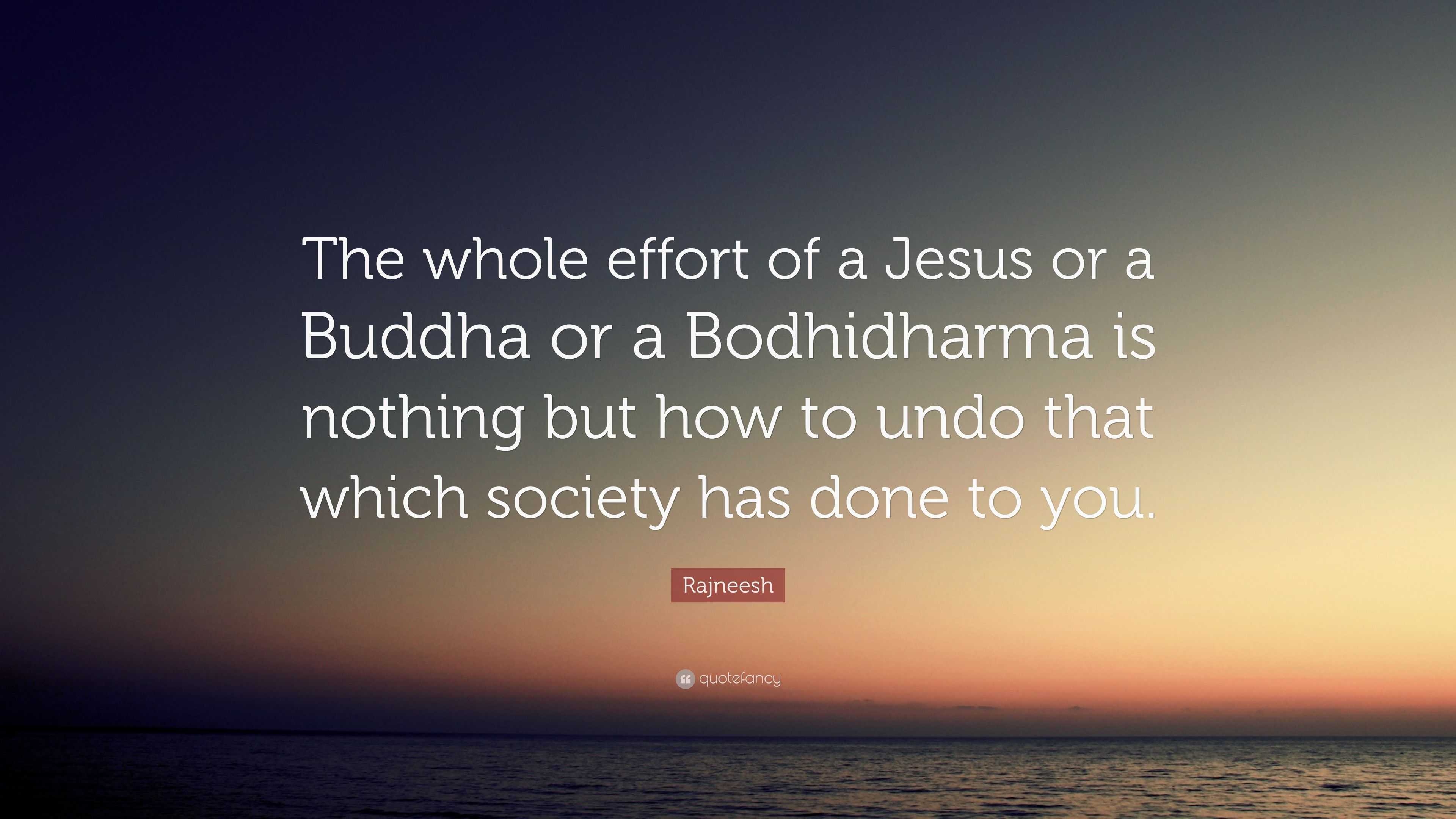 Rajneesh Quote: “The whole effort of a Jesus or a Buddha or a ...