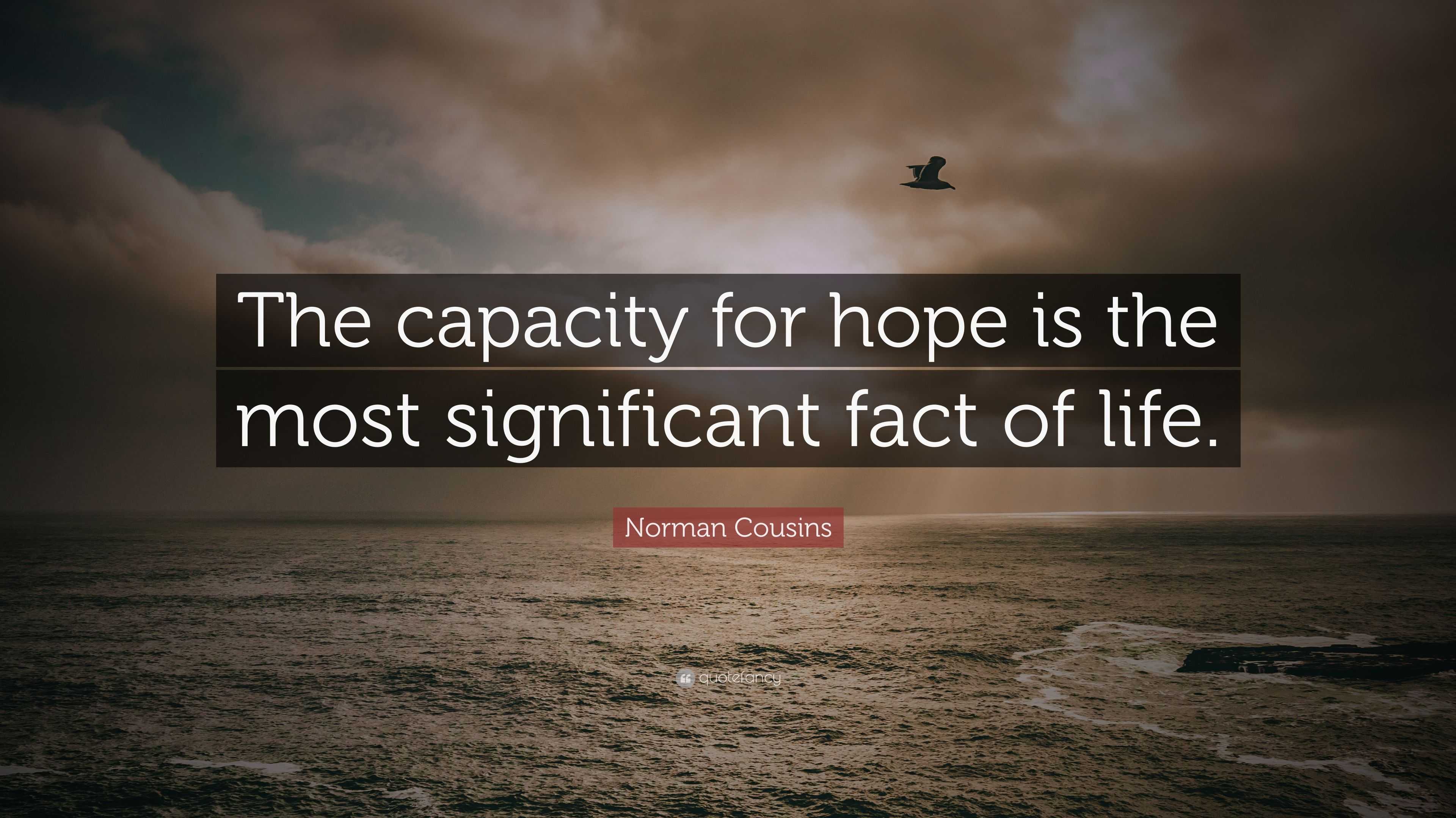 Norman Cousins Quote “The capacity for hope is the most significant fact of life