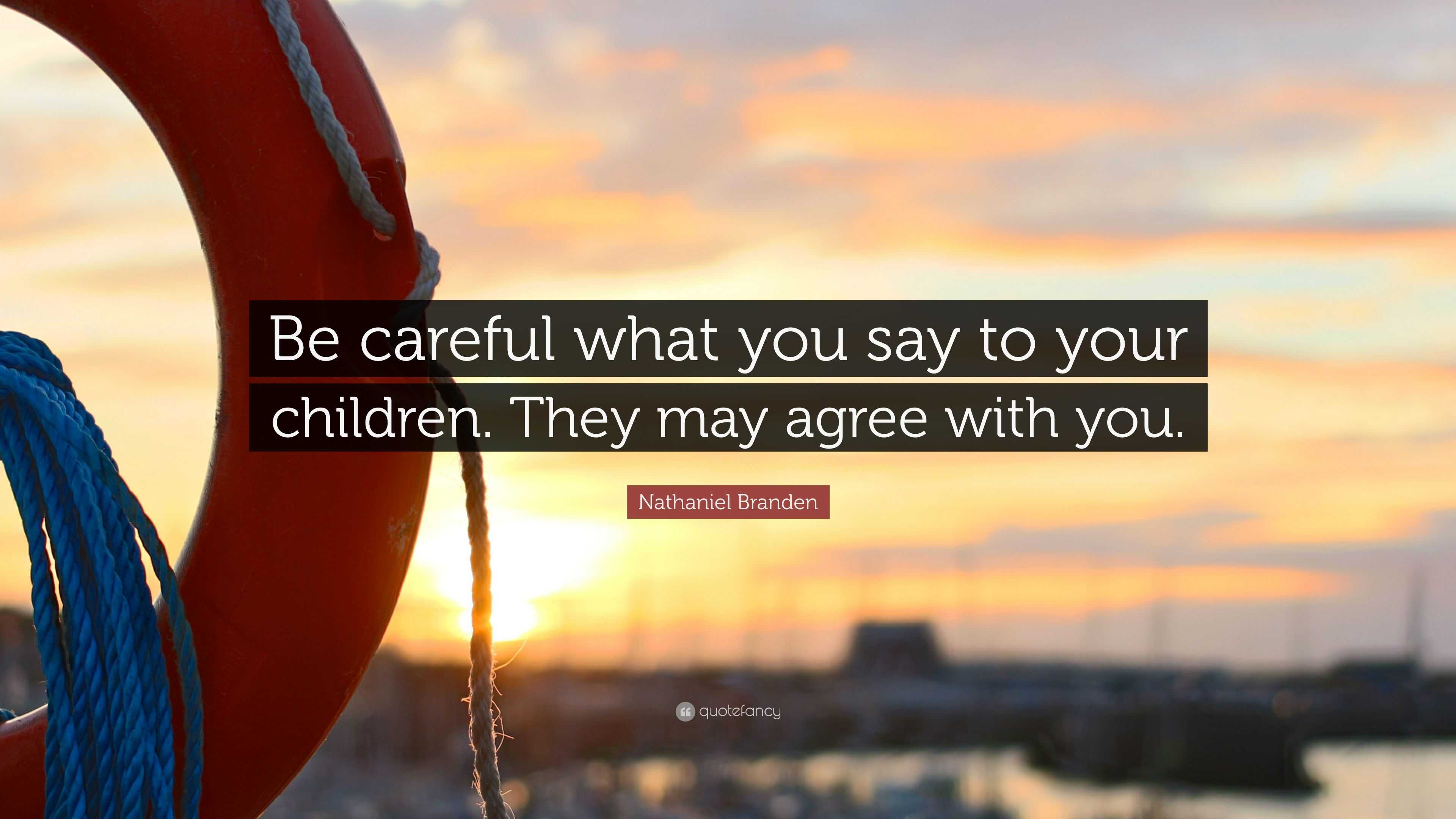 Nathaniel Branden Quote: “Be careful what you say to your children ...