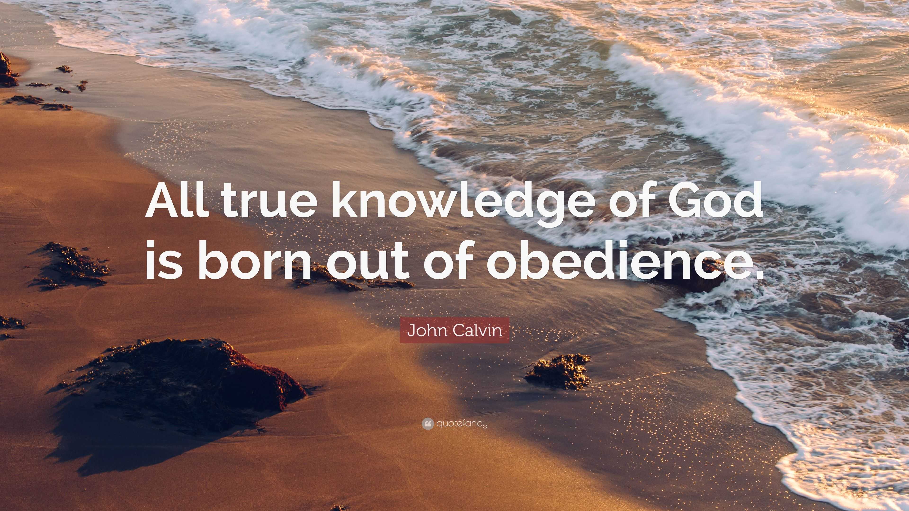 John Calvin Quote: “All true knowledge of God is born out of obedience.”