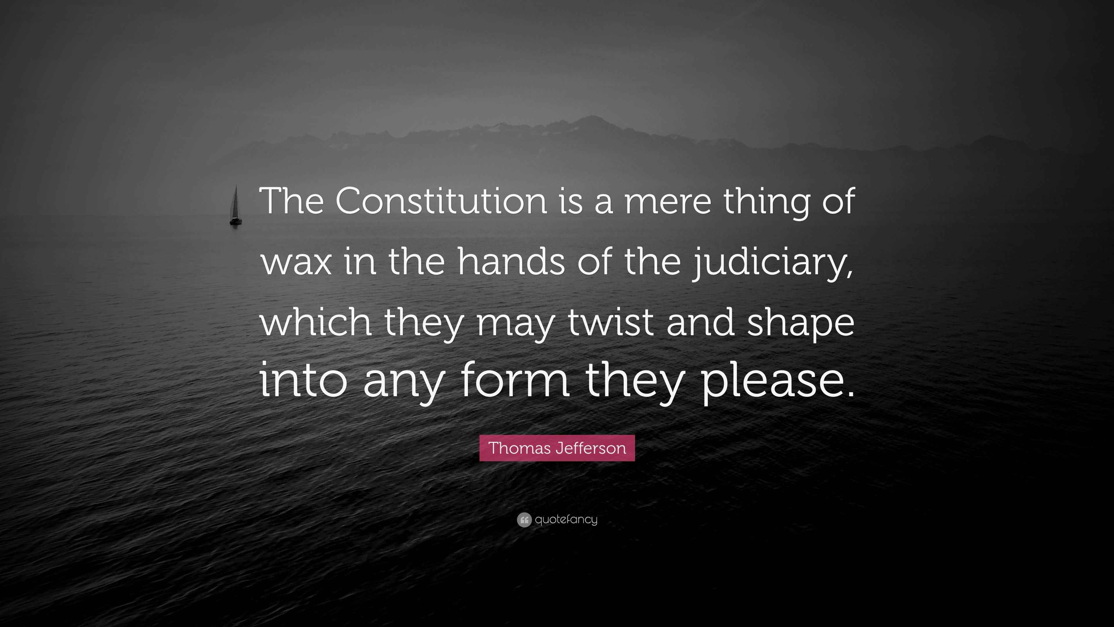 Thomas Jefferson Quote “The Constitution is a mere thing of wax in the