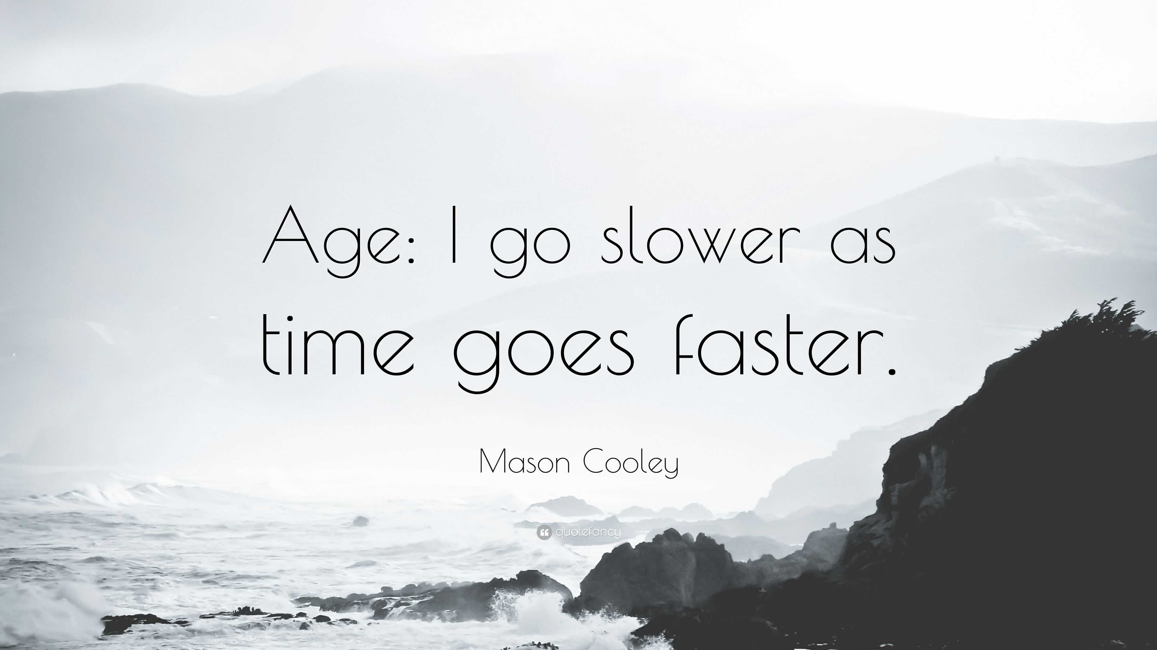 Mason Cooley Quote: “Age: I go slower as time goes faster.”