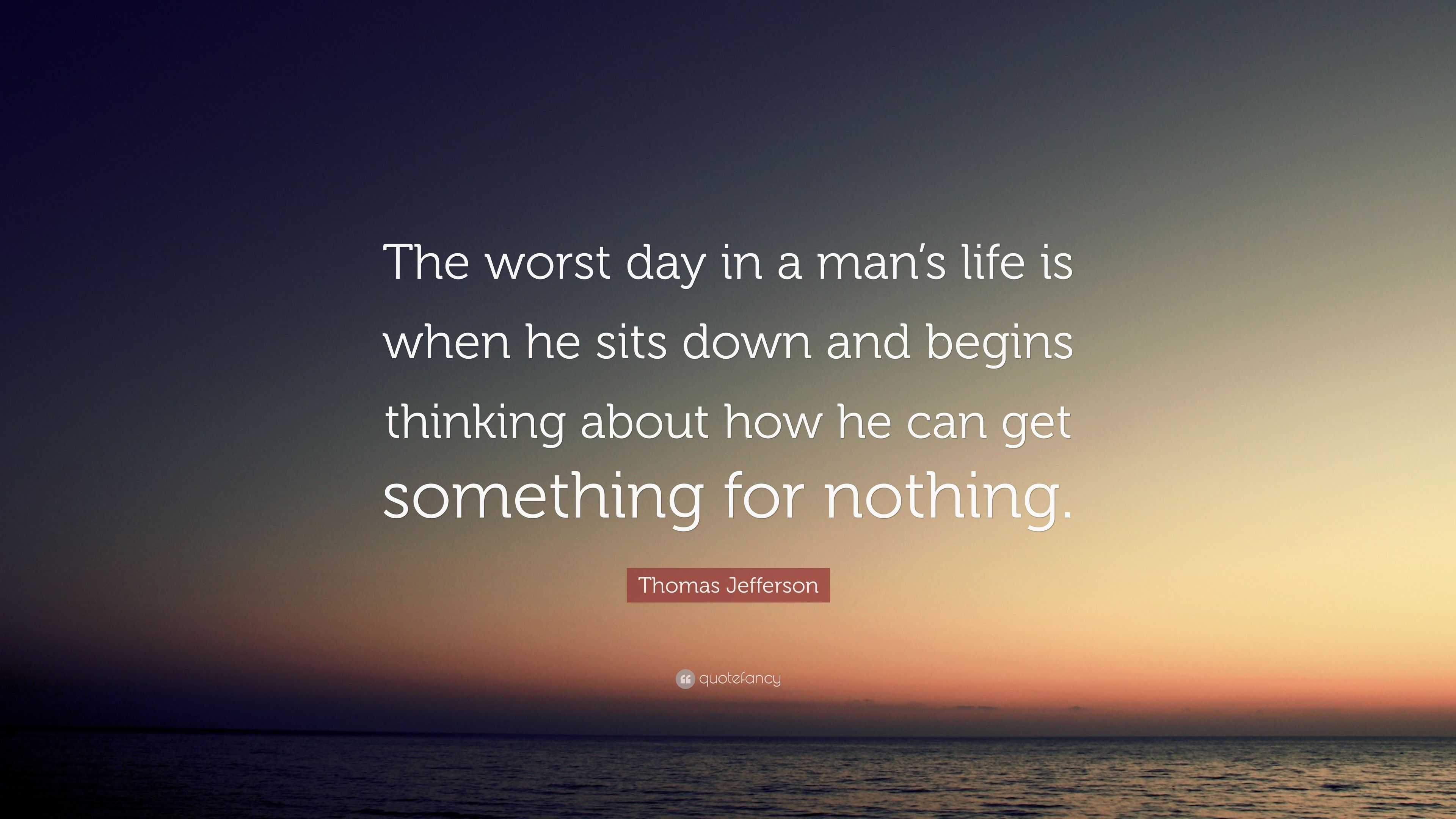 Thomas Jefferson Quote “The worst day in a man s life is when he sits