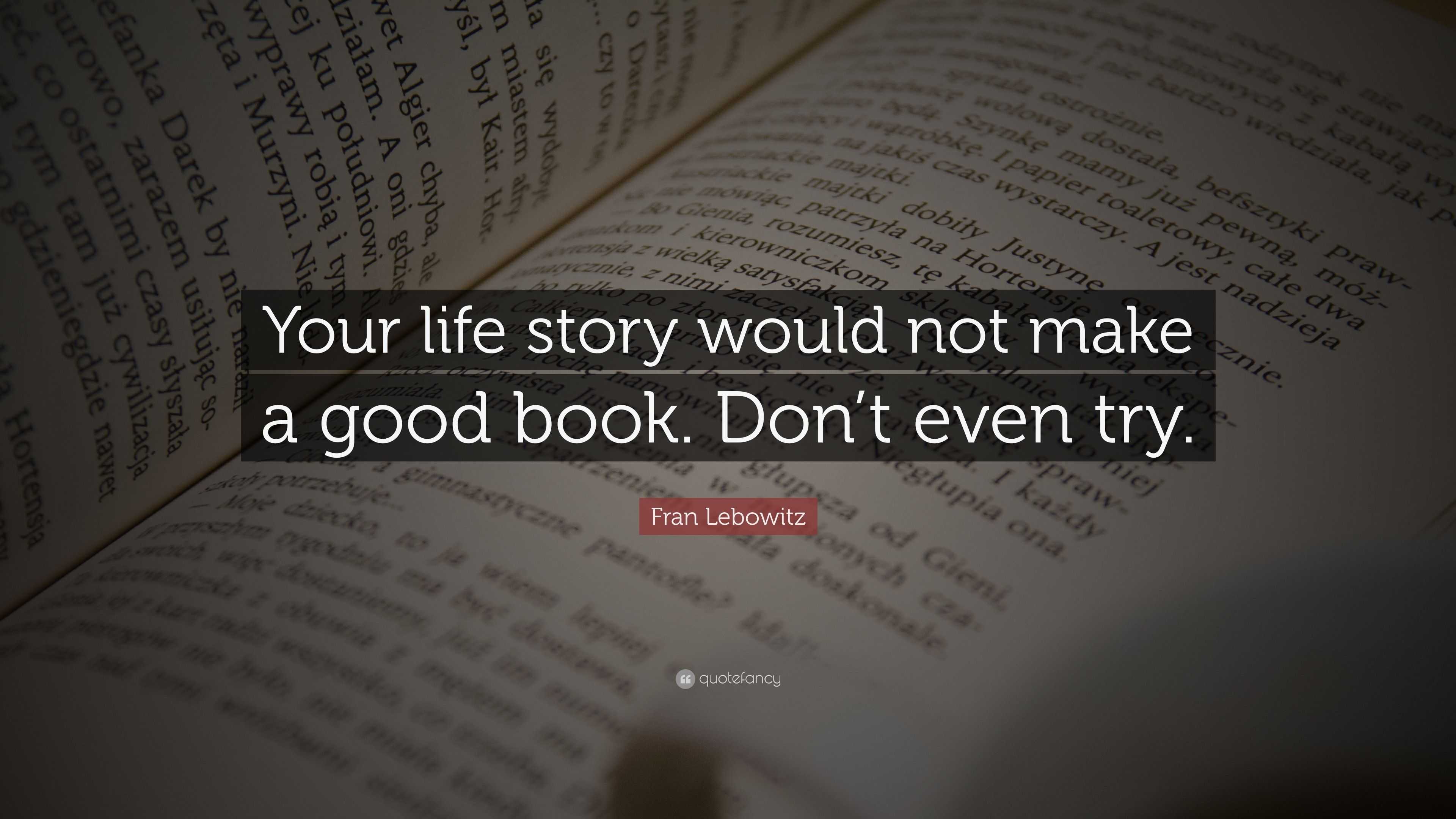 Fran Lebowitz Quote: “Your life story would not make a good book. Don’t ...