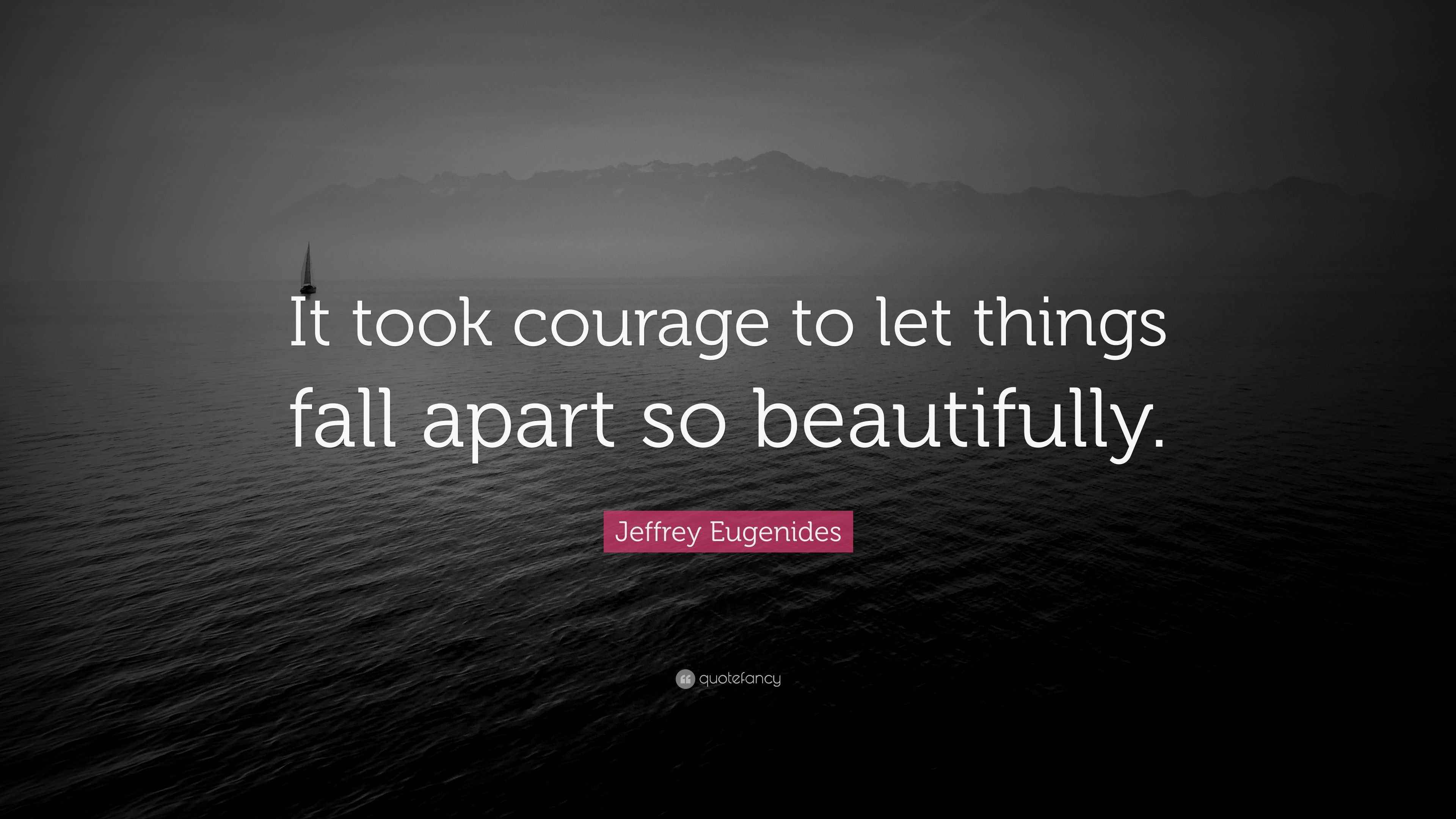 Jeffrey Eugenides Quote “It took courage to let things fall apart so