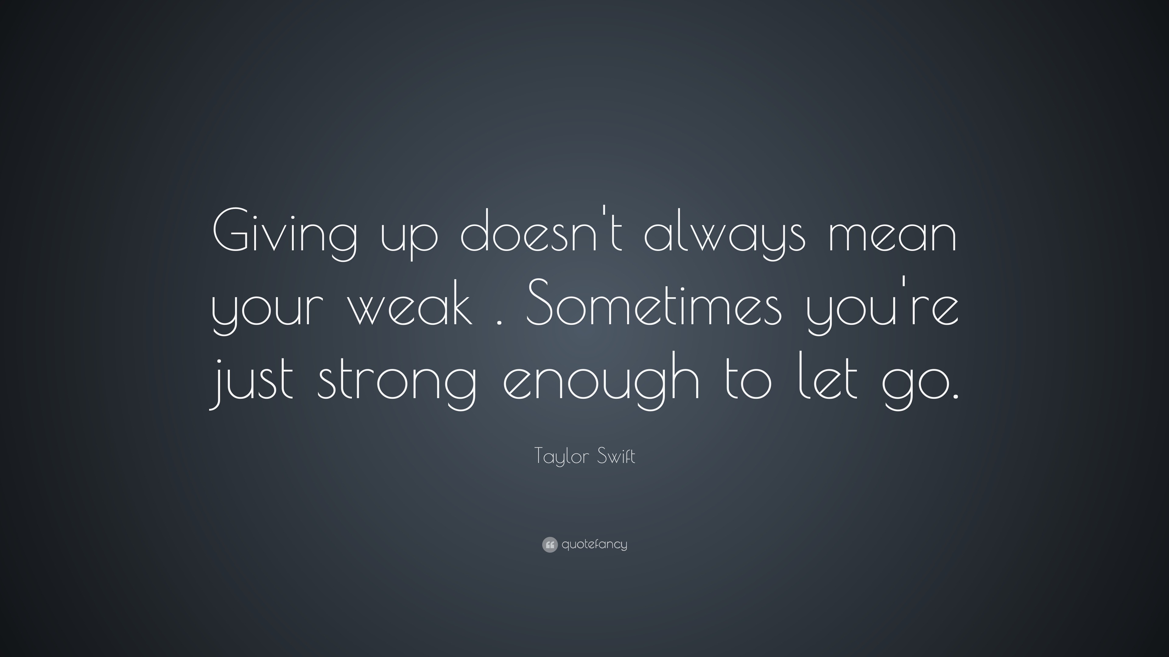 Taylor Swift Quote: “Giving up doesn't always mean your weak . Sometimes  you're just strong