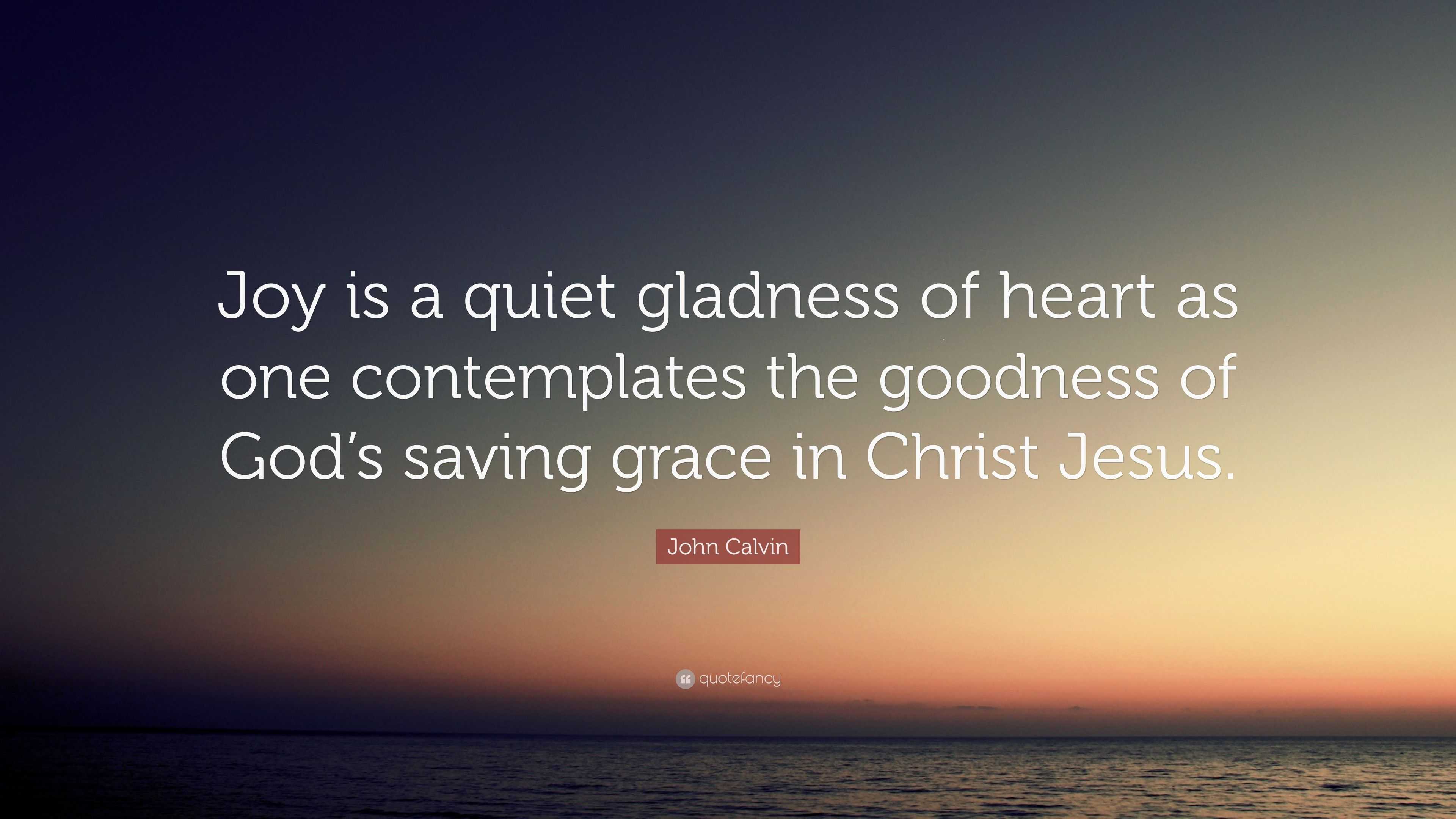 John Calvin Quote: “Joy is a quiet gladness of heart as one