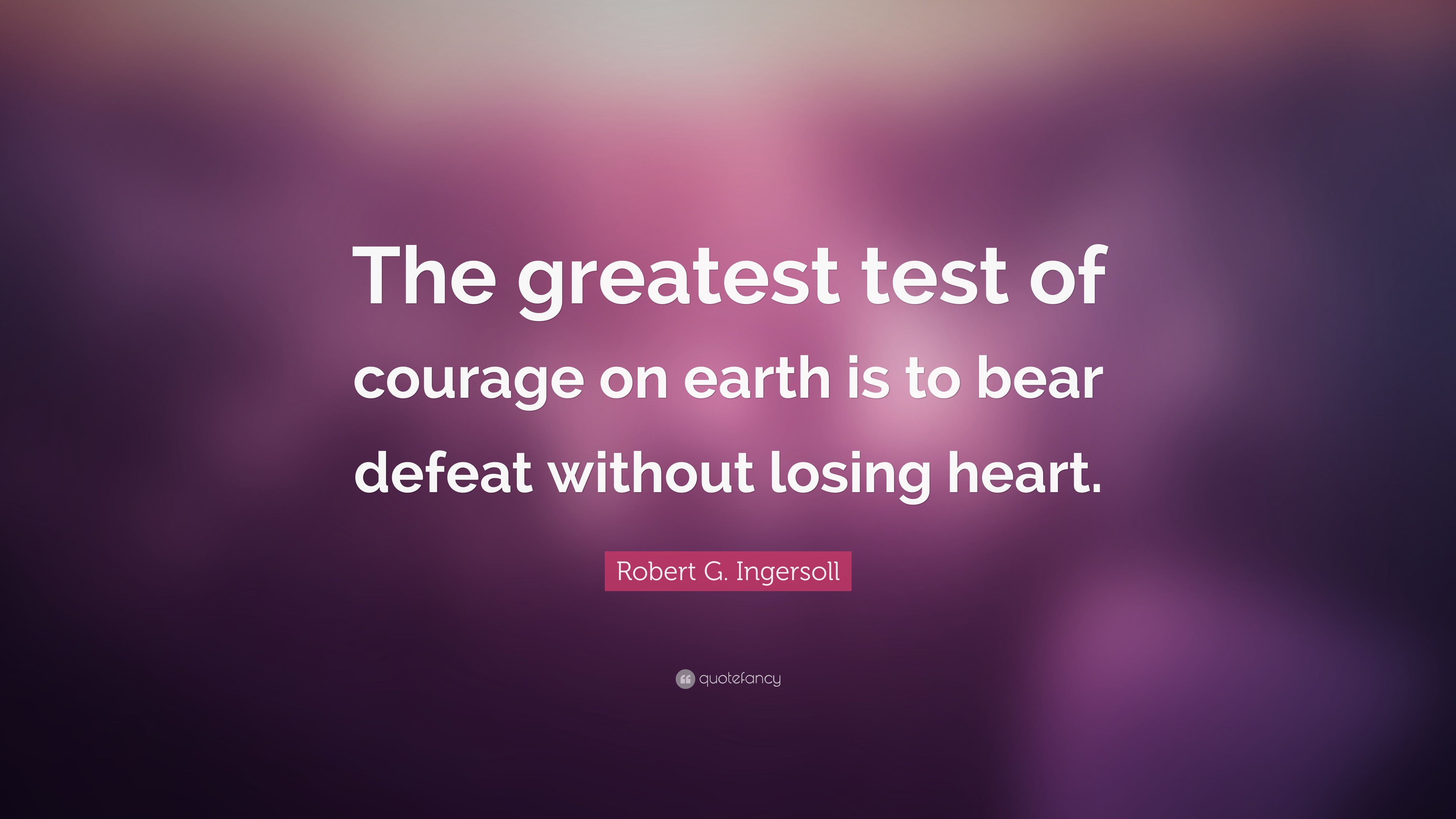 Robert G. Ingersoll Quote “The greatest test of courage on earth is to