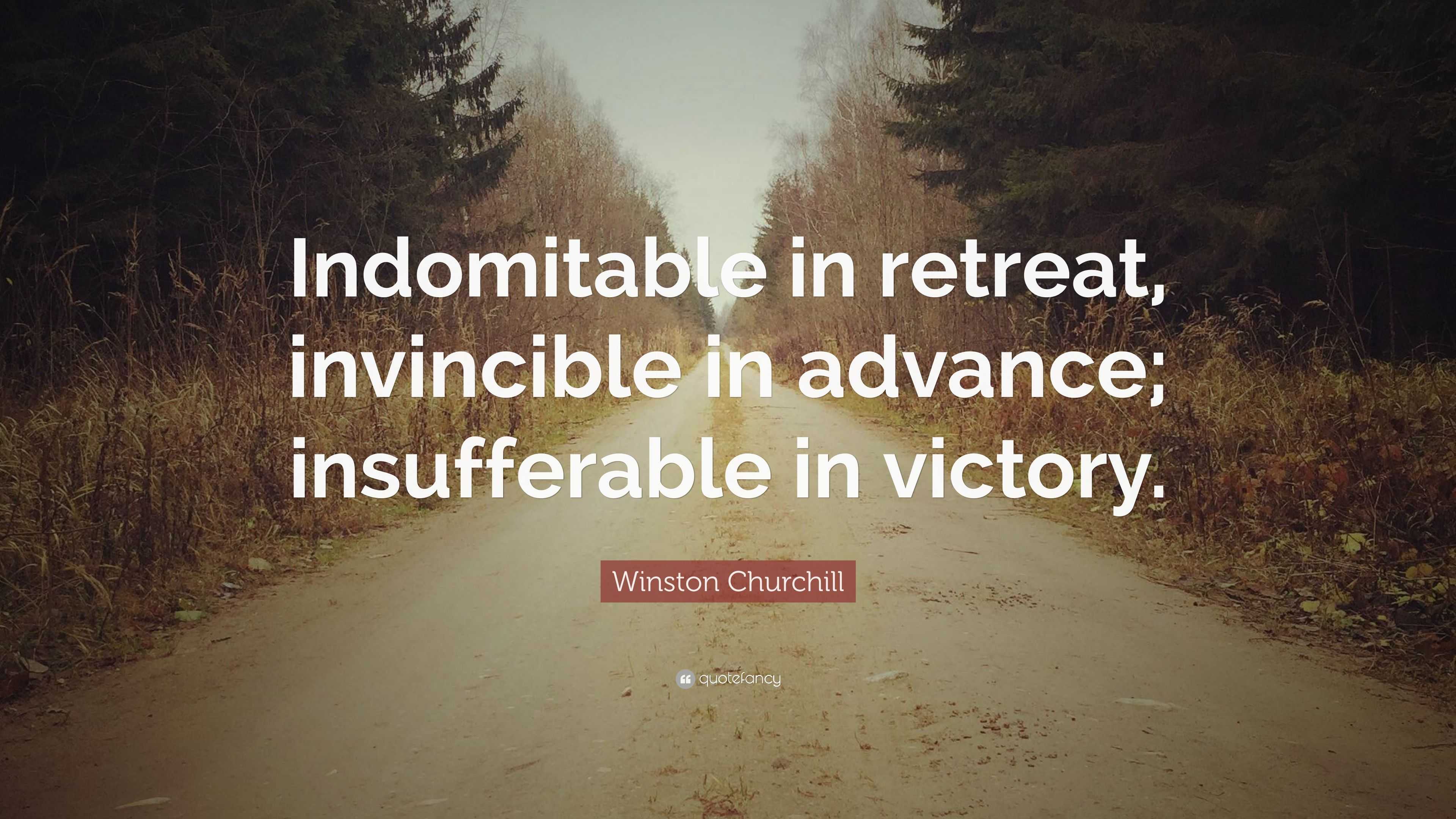 Winston Churchill Quote: “Indomitable in retreat, invincible in advance ...