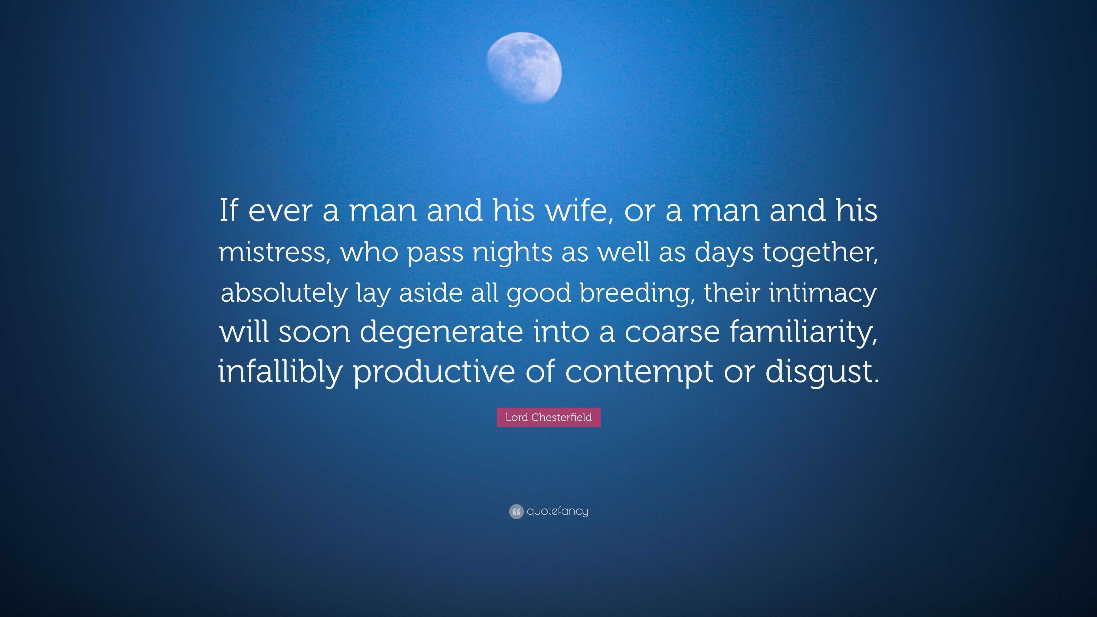 Lord Chesterfield Quote: “If ever a man and his wife, or a man and his  mistress, who pass nights as well as days together, absolutely lay aside  al...”