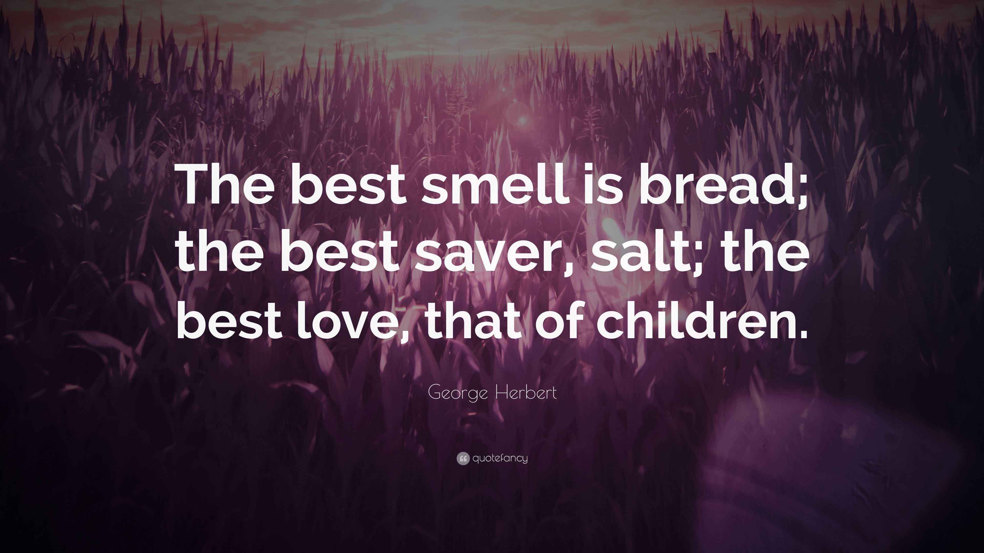 Herbert Quote “The best smell is bread; the best saver, salt; the best love, that of