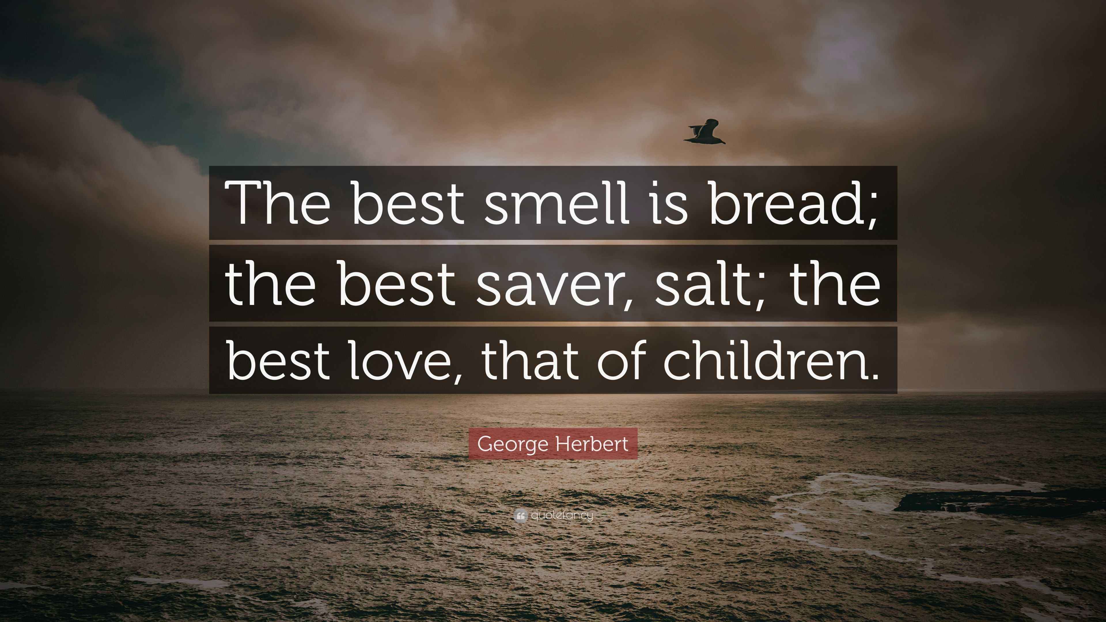 Herbert Quote “The best smell is bread; the best saver, salt; the best love, that of