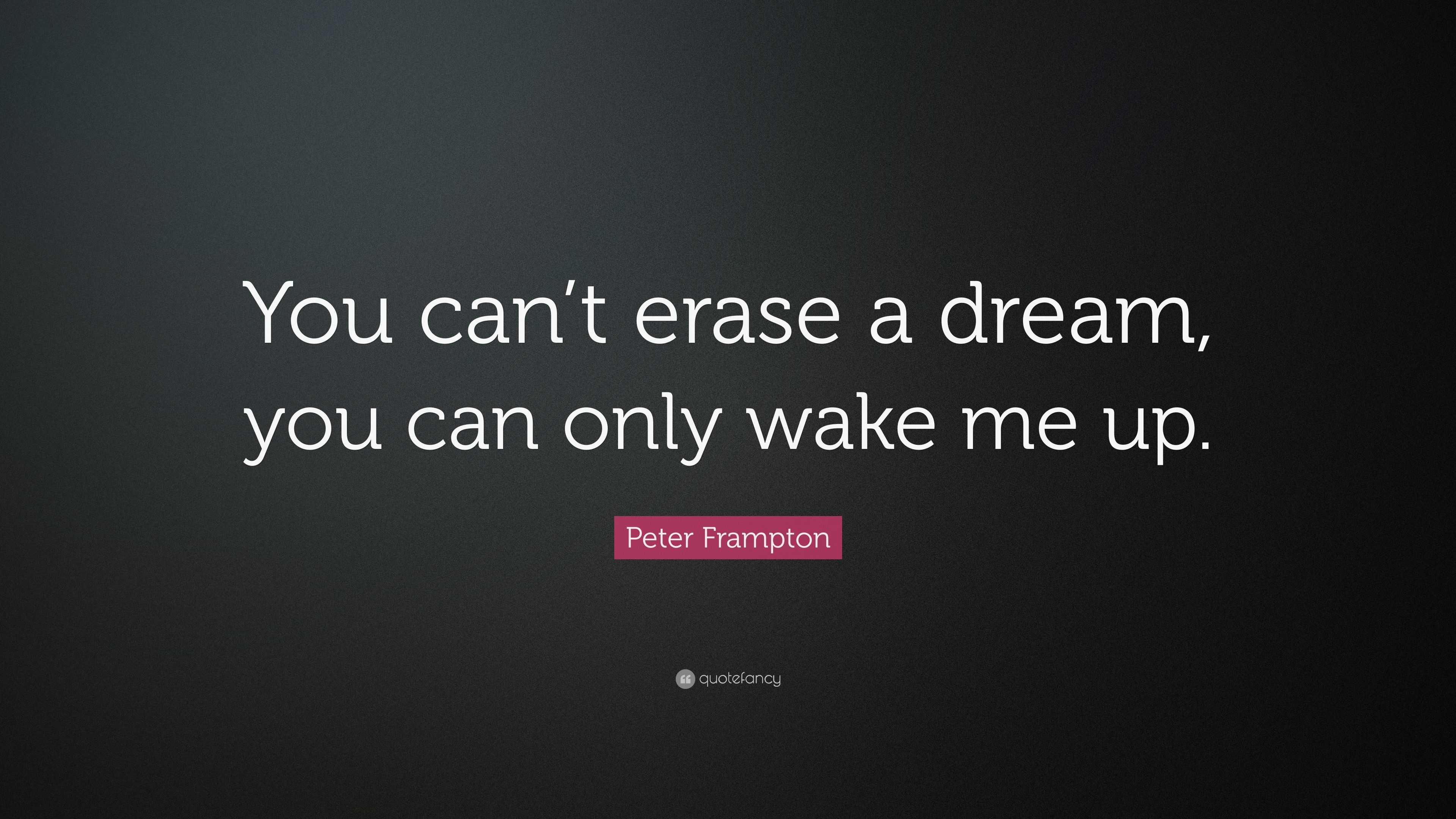 Peter Frampton Quote: “You can’t erase a dream, you can only wake me up.”