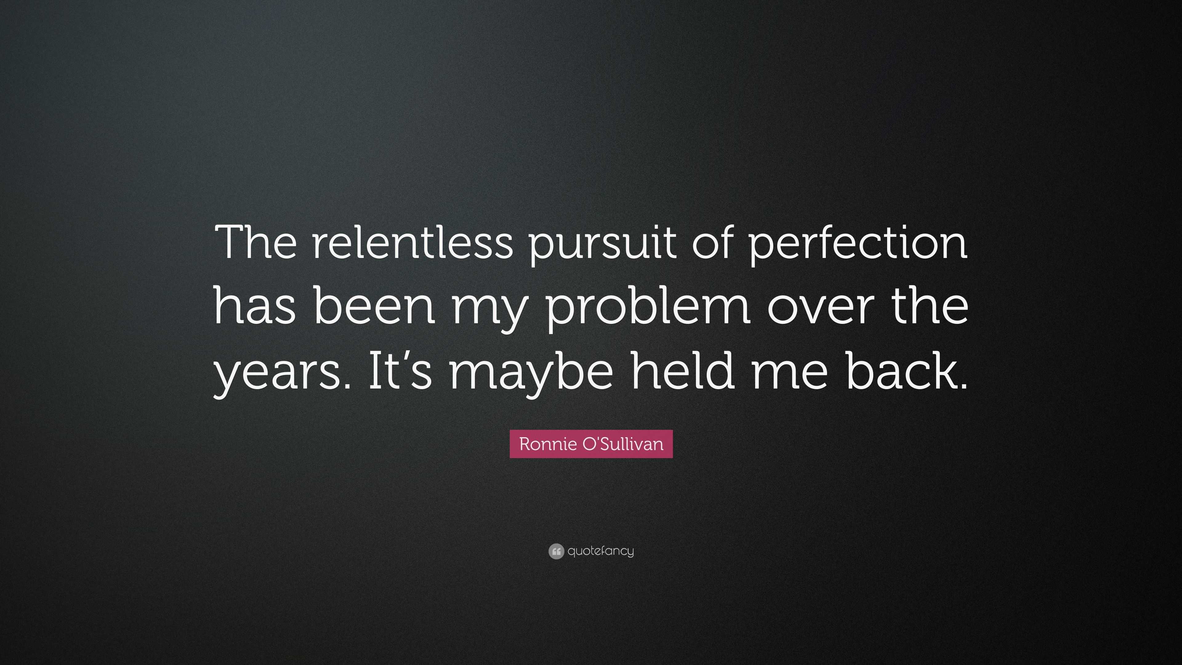 Ronnie O'Sullivan Quote: "The relentless pursuit of perfection has been my problem over the ...