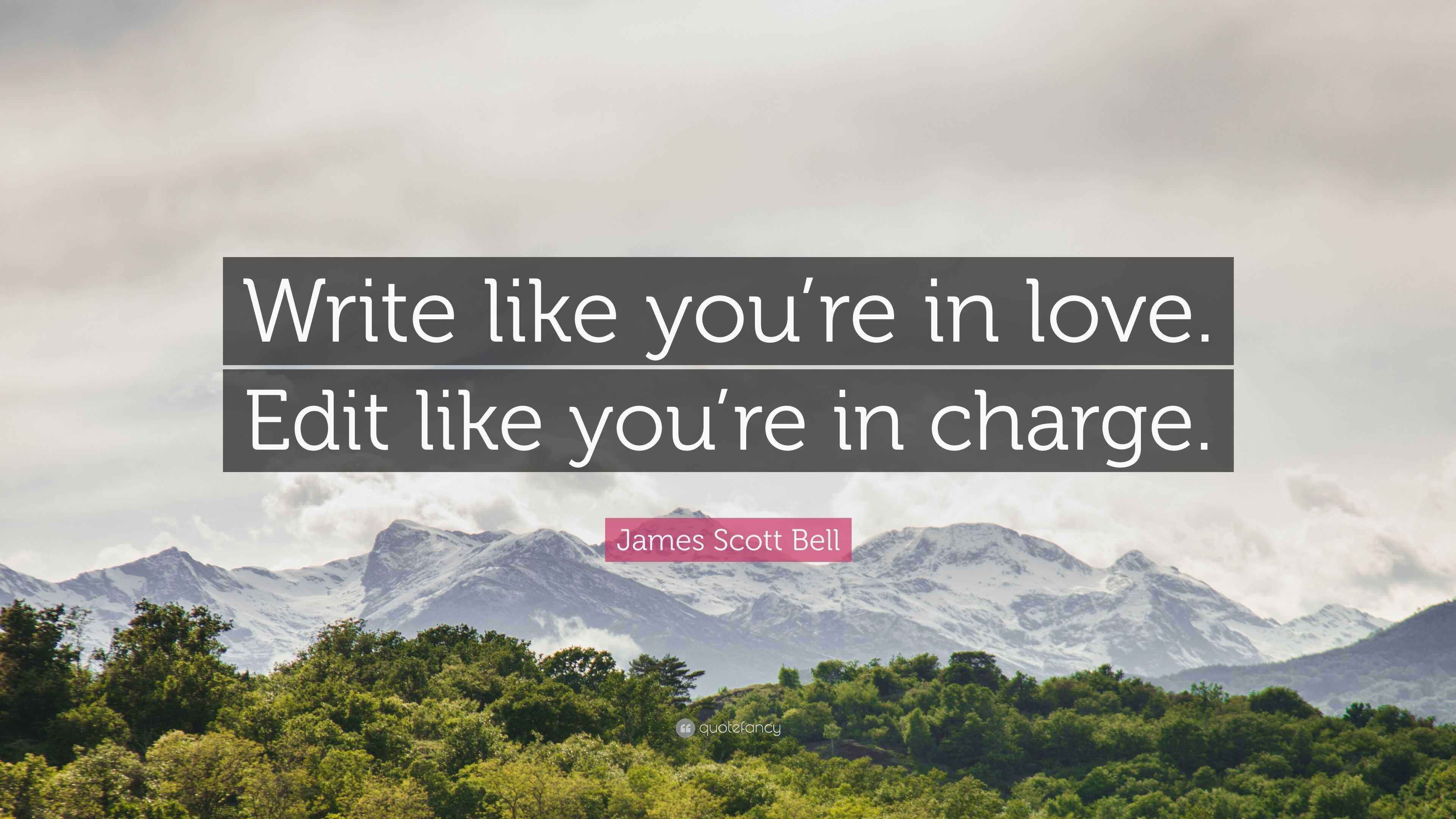 James Scott Bell Quote: “Write like you're in love. Edit like you're in  charge.”