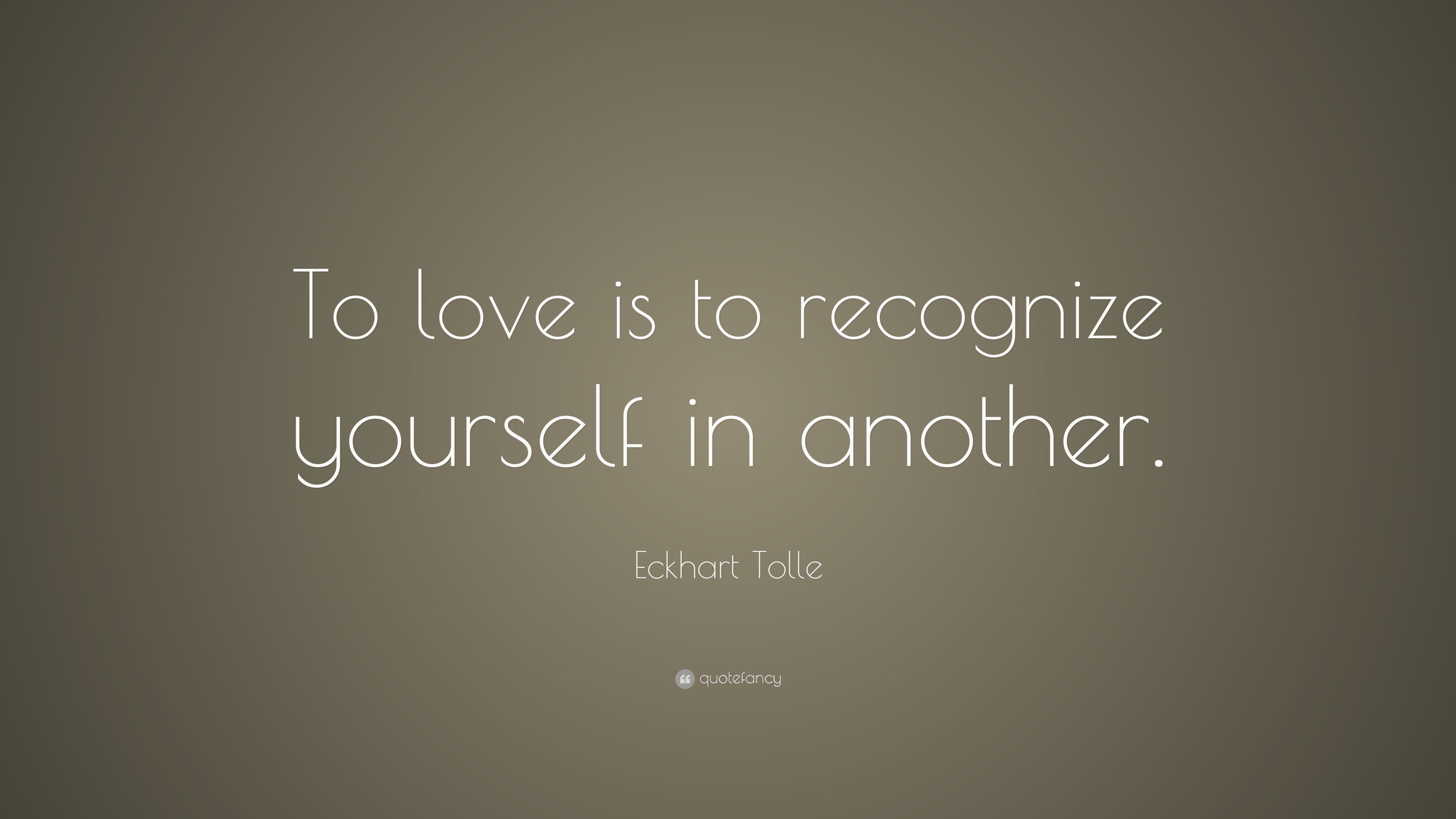 Eckhart Tolle Quote: “To love is to recognize yourself in another.”