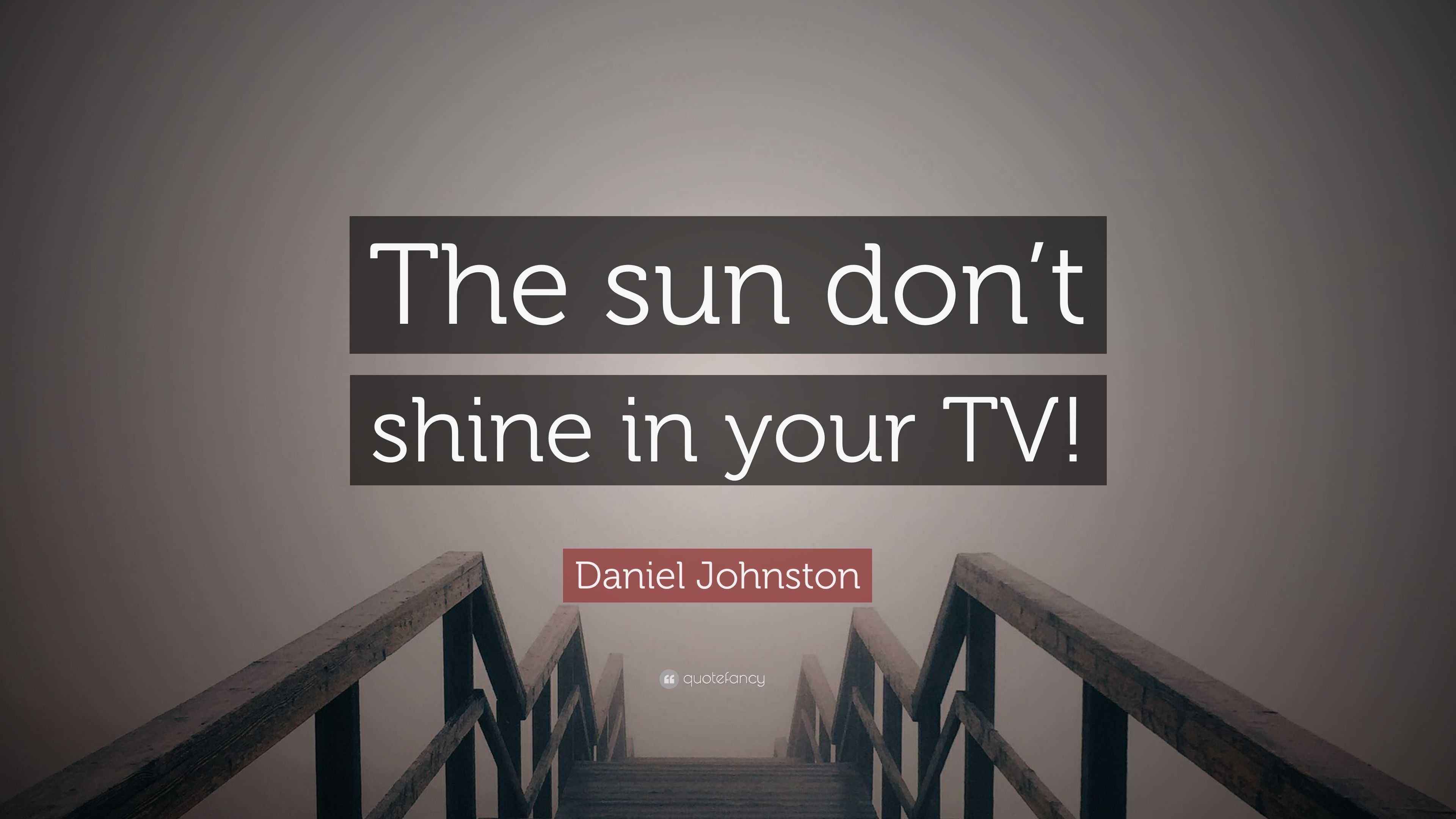 Daniel Johnston Quote: “The sun don’t shine in your TV!”