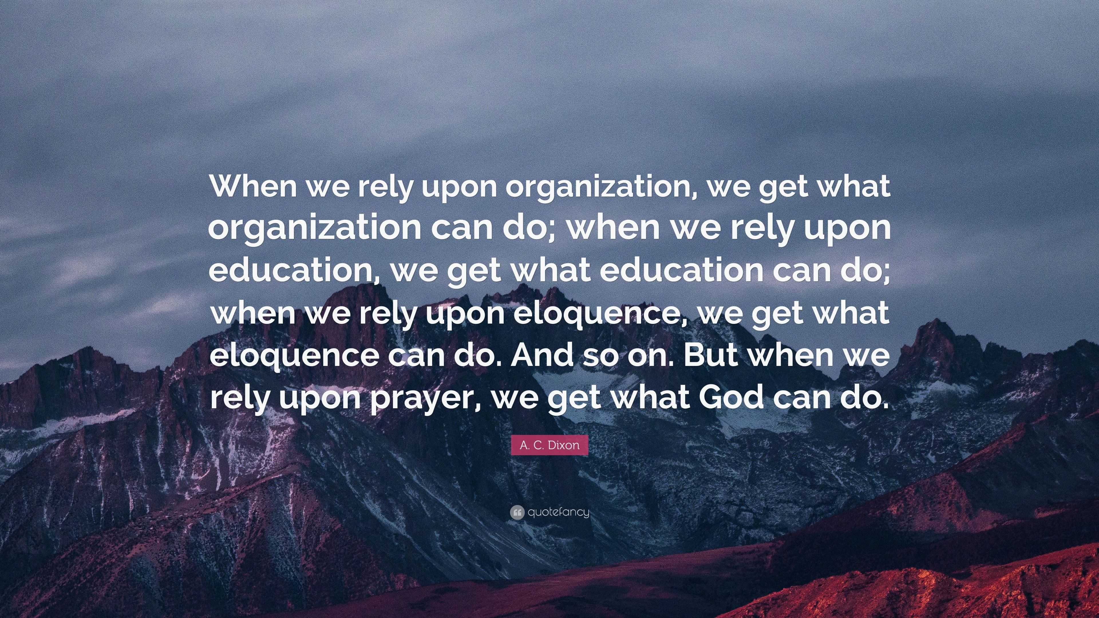 A. C. Dixon Quote “When we rely upon organization, we get what