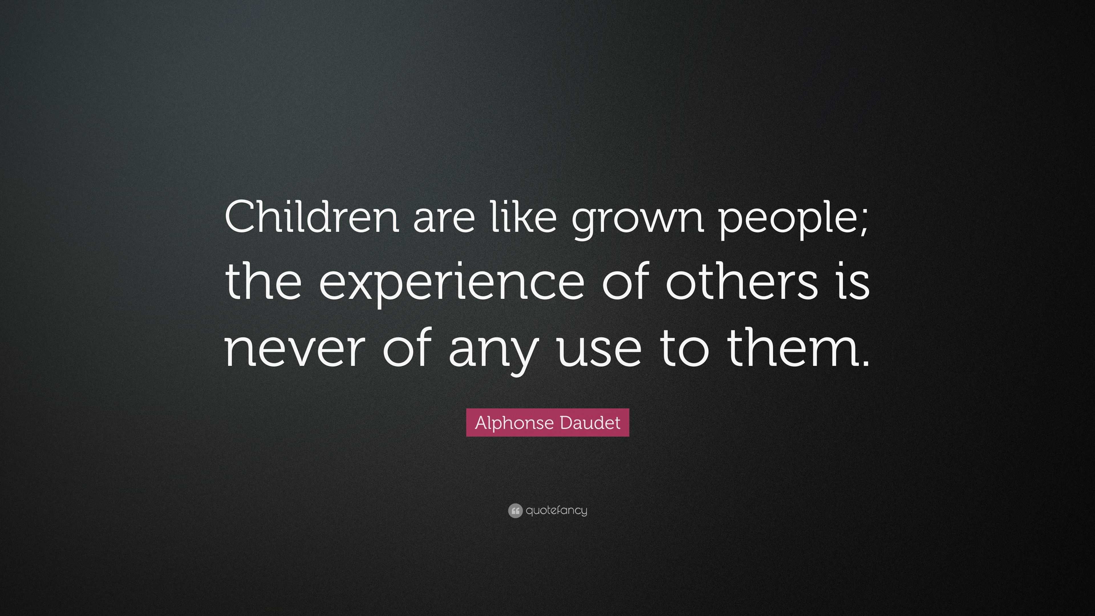 “Children are like grown people; the experience of others is never of ...