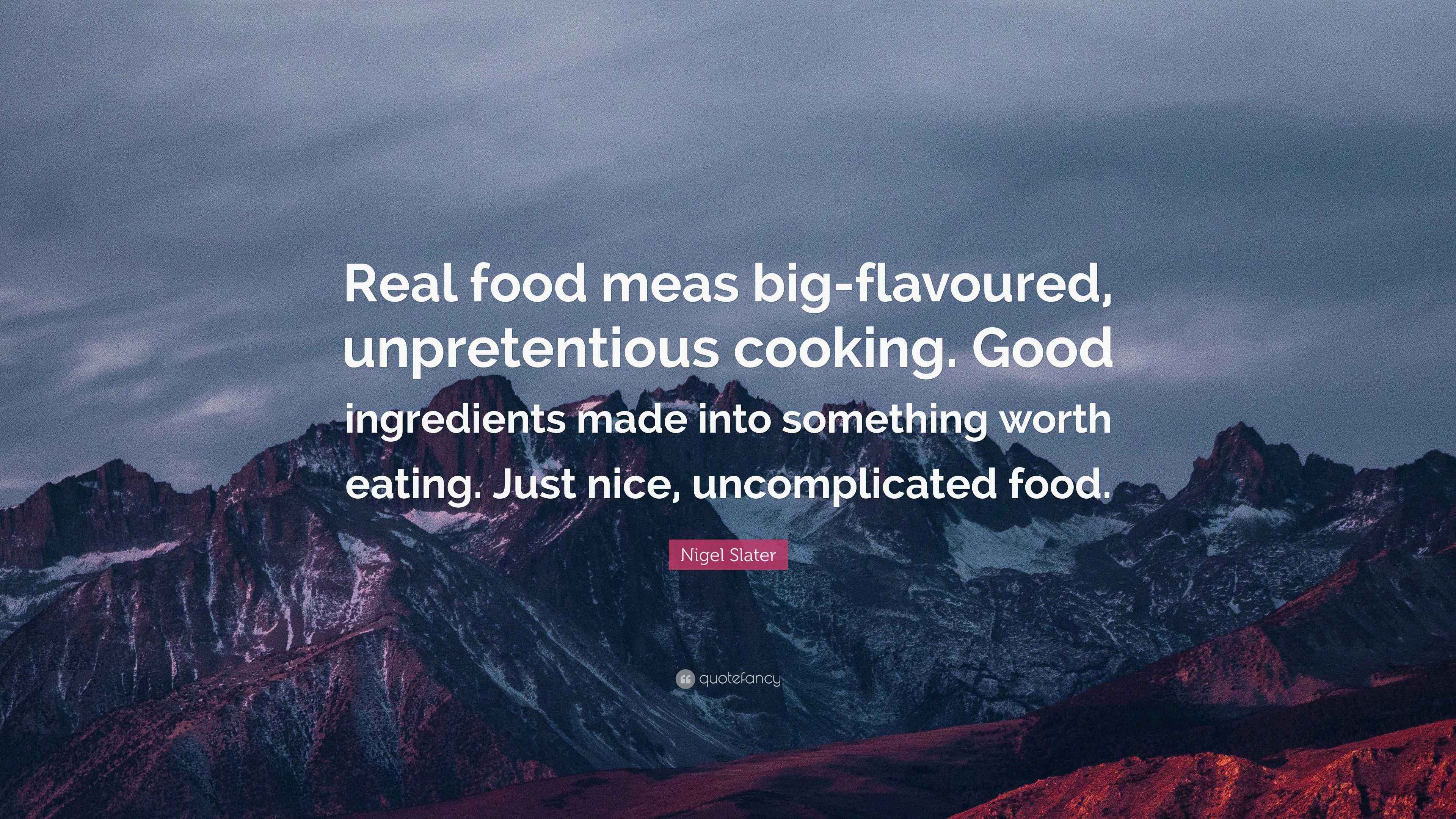 Nigel Slater Quote “Real food meas bigflavoured, unpretentious