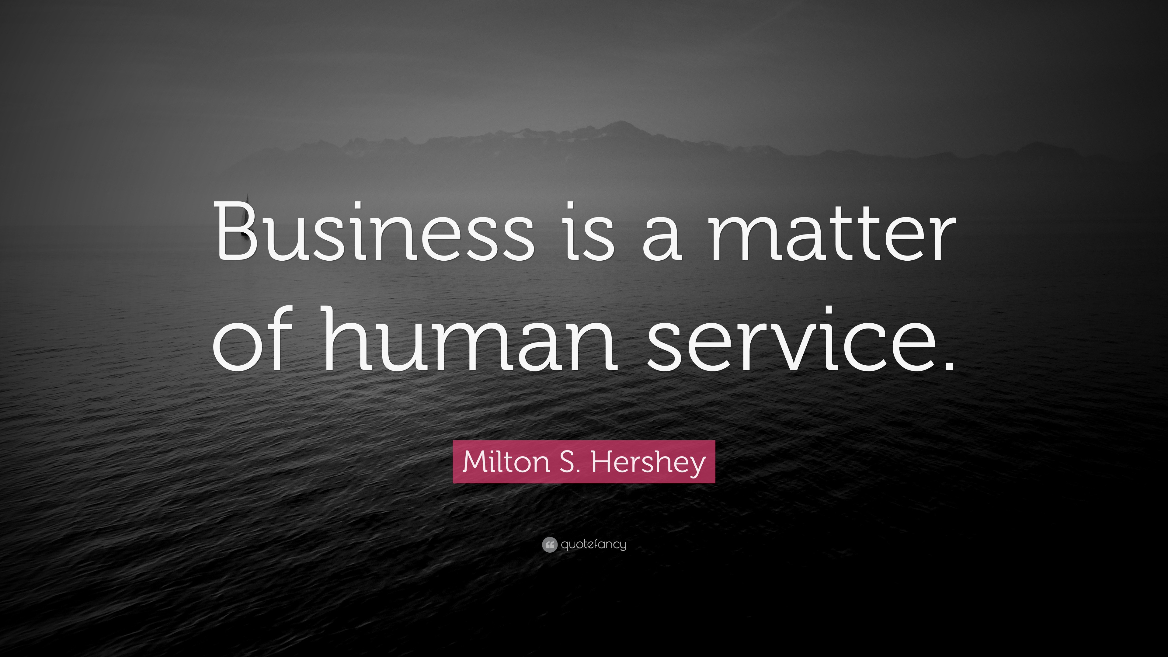 Milton S. Hershey Quote: “Business is a matter of human service.”