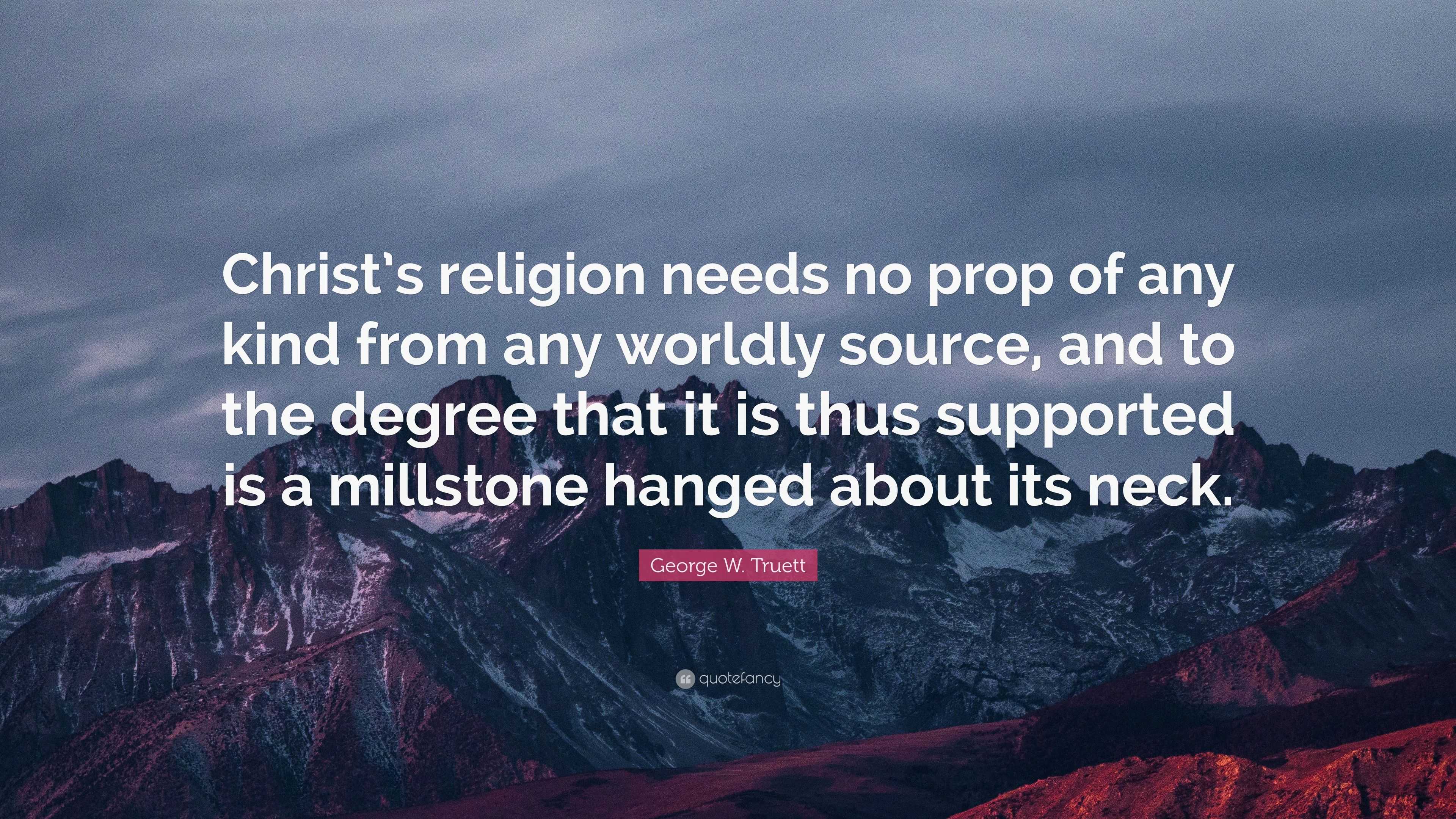 George W. Truett Quote: “Christ’s religion needs no prop of any kind ...