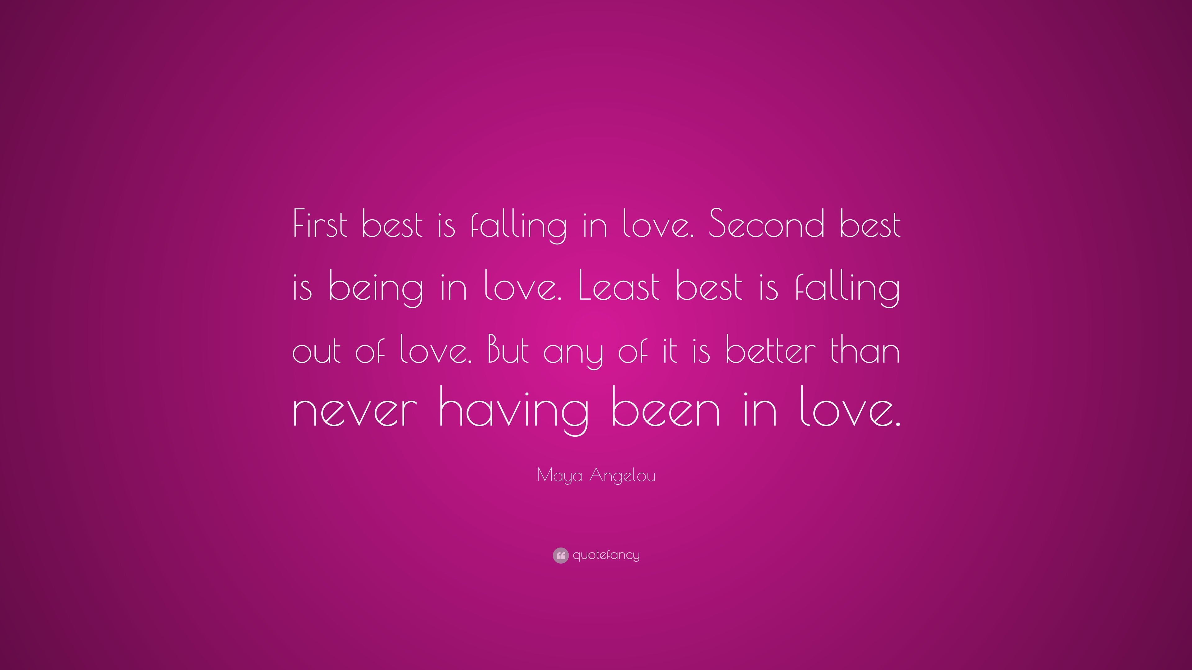 Maya Angelou Quote First Best Is Falling In Love Second Best Is Being In Love Least Best Is Falling Out Of Love But Any Of It Is Better