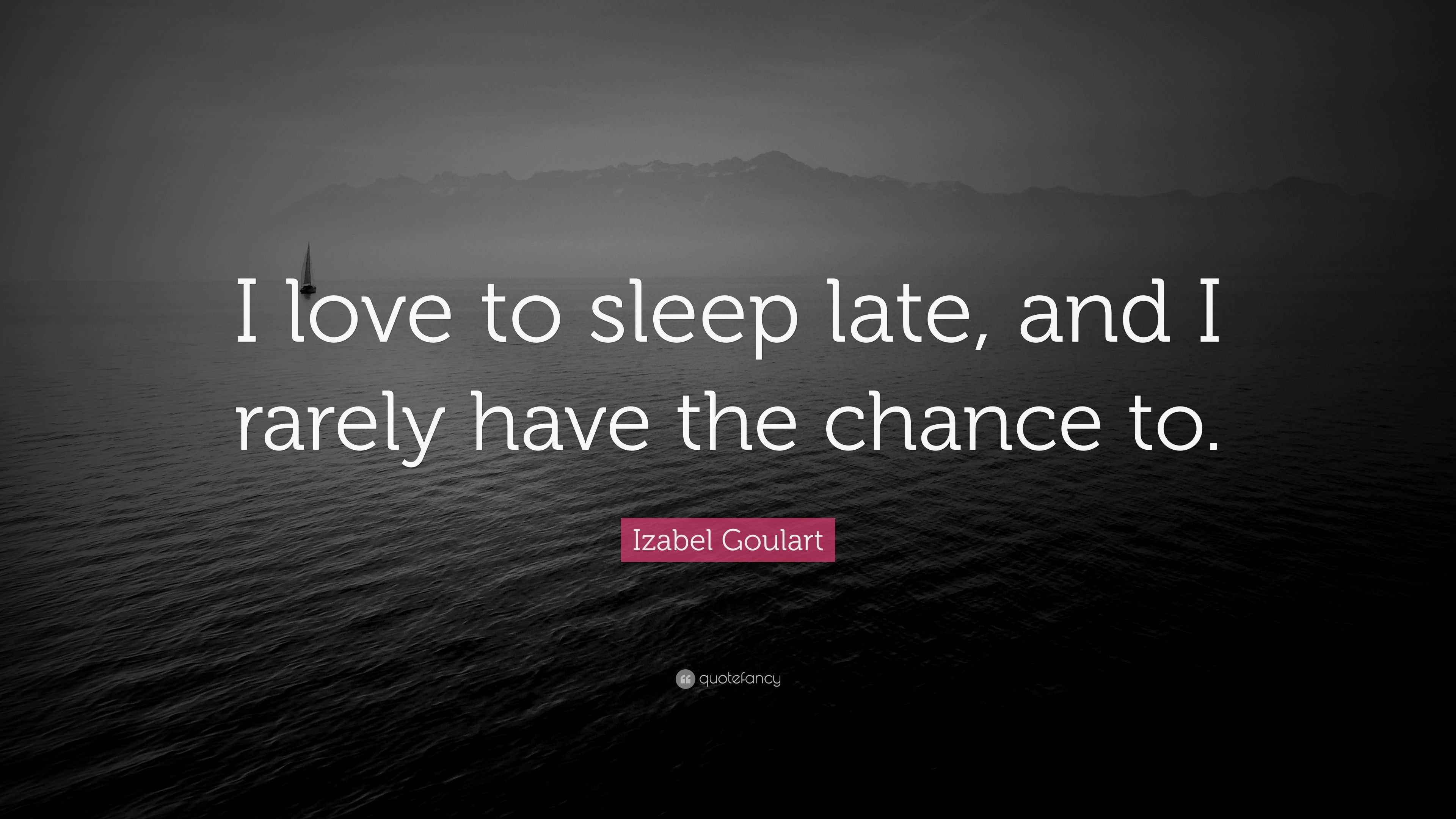 Izabel Goulart Quote “I love to sleep late, and I rarely have the chance to.”