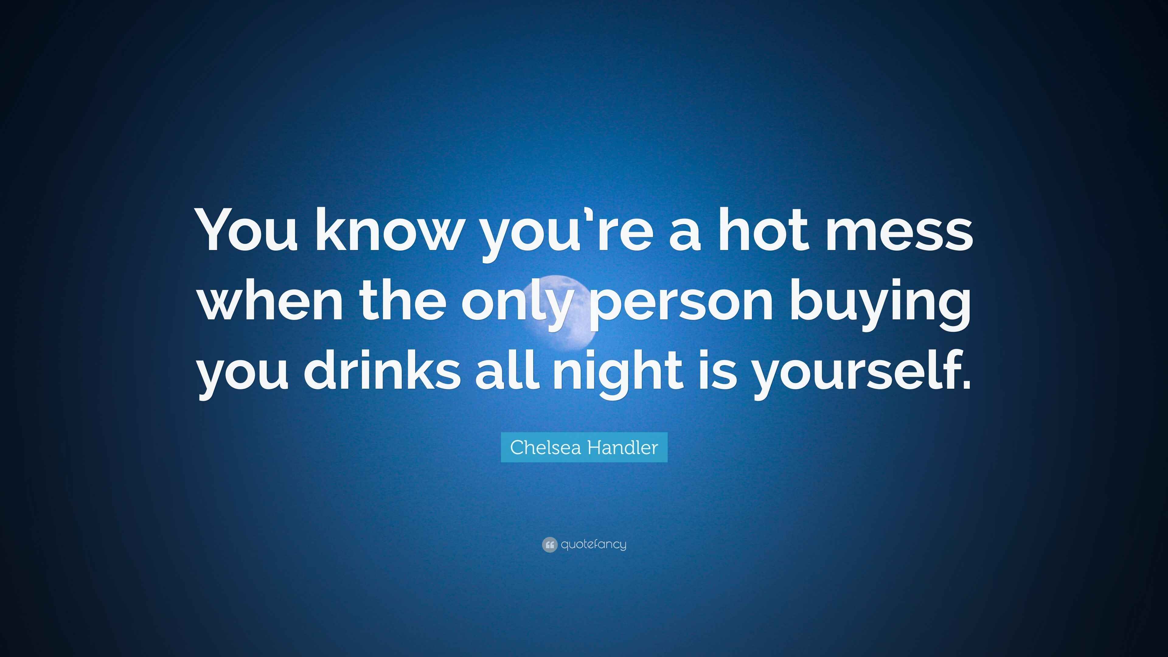Chelsea Handler Quote “You know you’re a hot mess when the only person