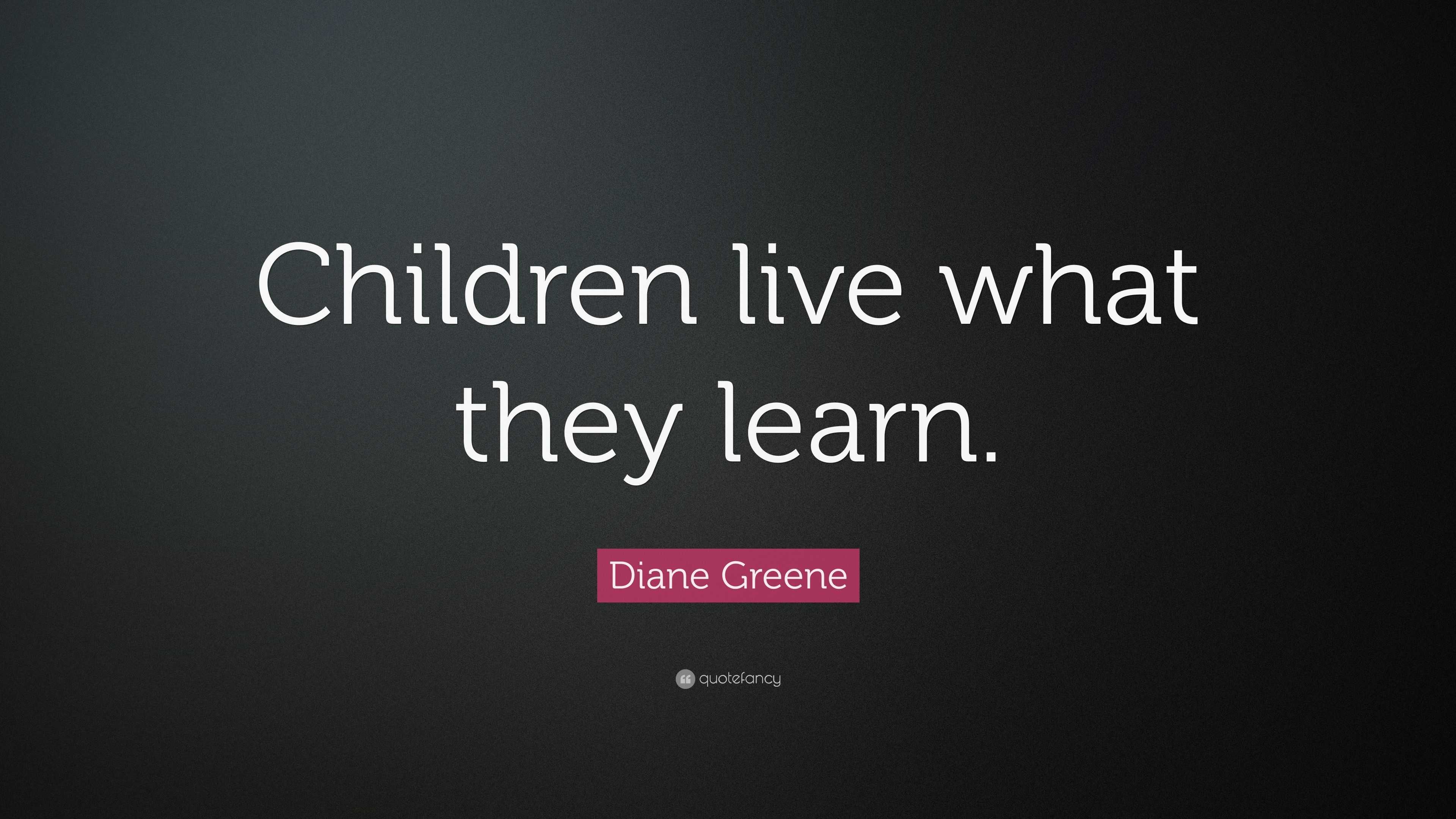 Diane Greene Quote: “Children live what they learn.”