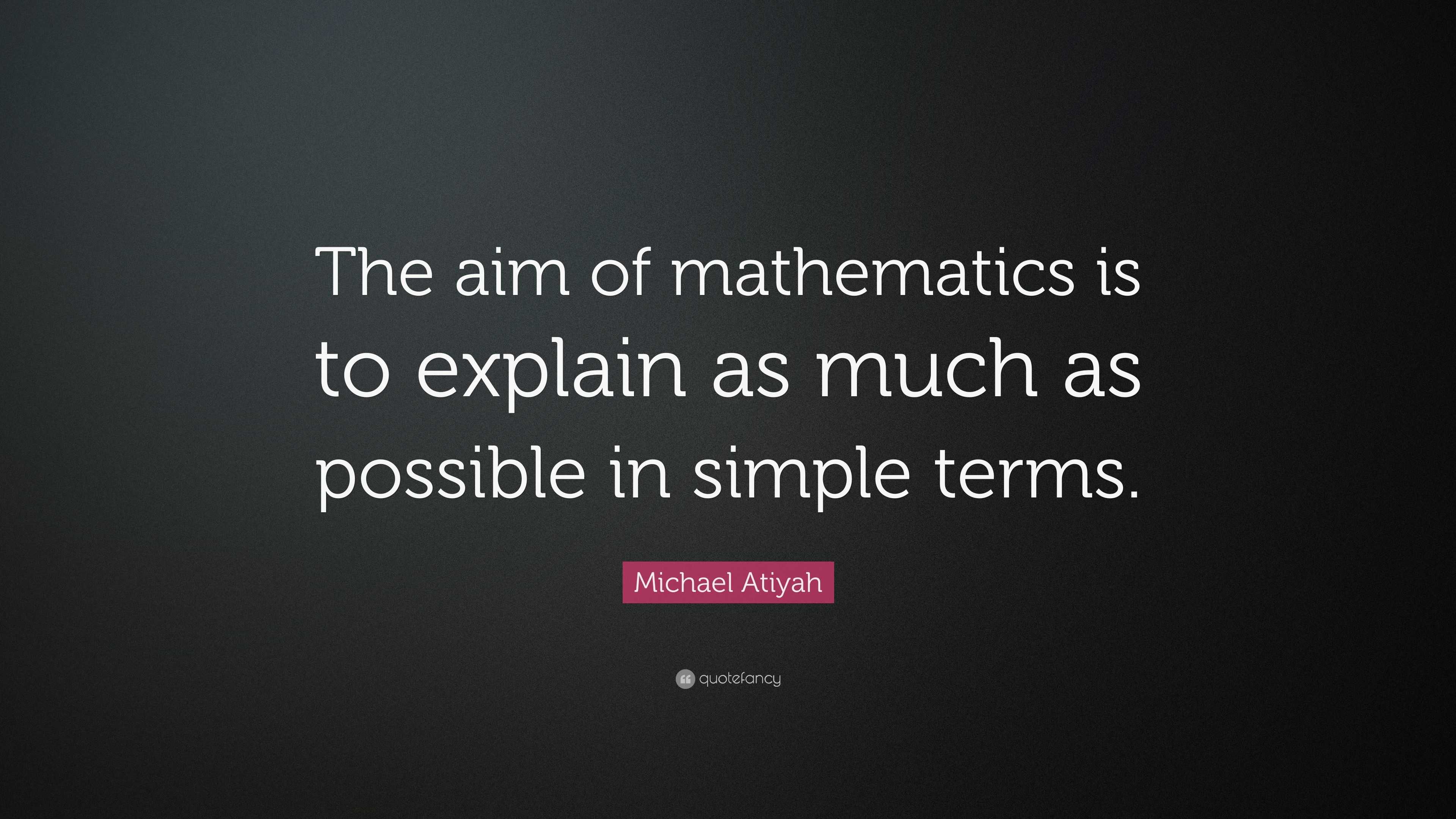 Michael Atiyah Quote: “The aim of mathematics is to explain as much as ...