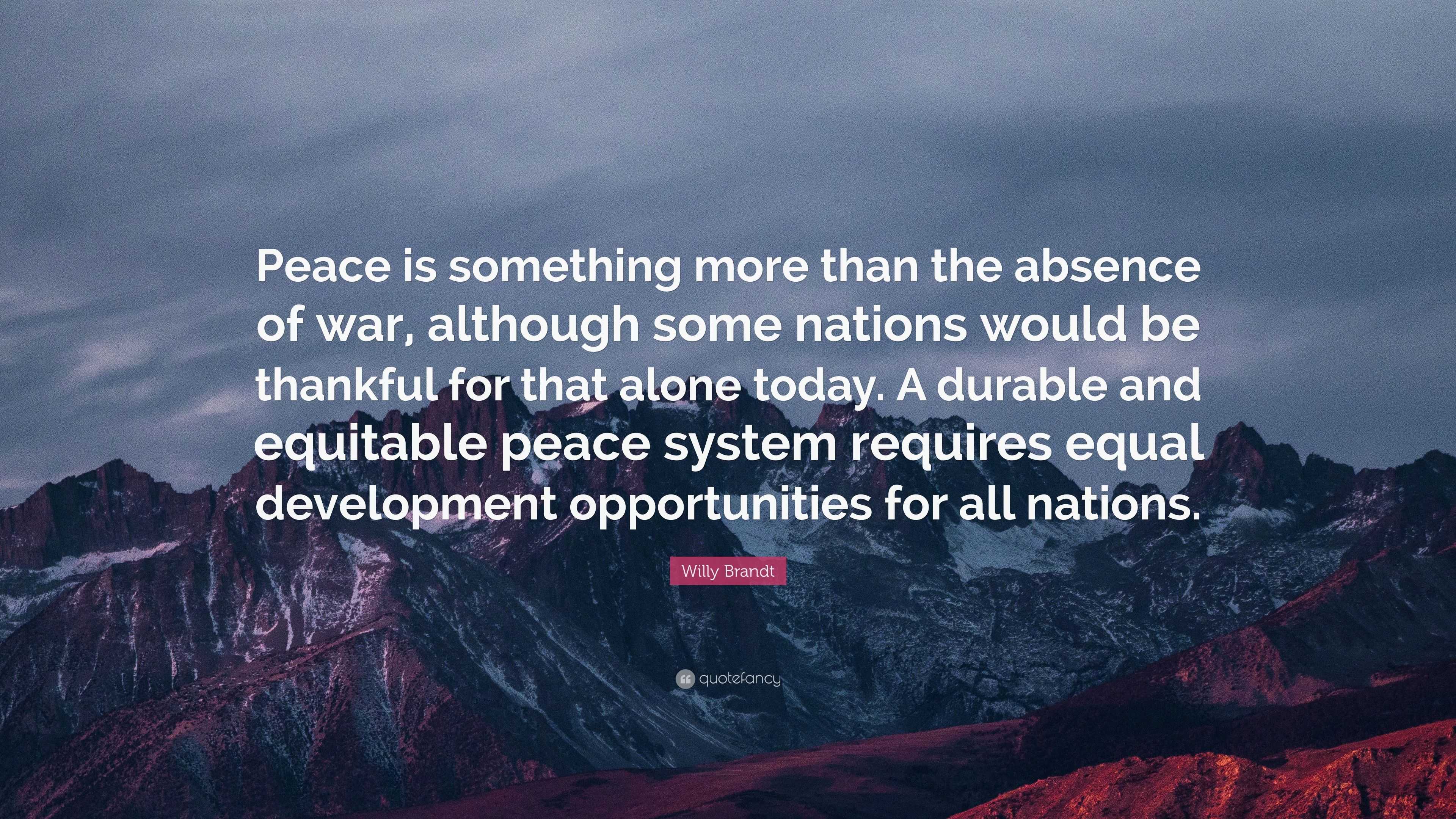 Willy Brandt Quote: “Peace is something more than the absence of war ...