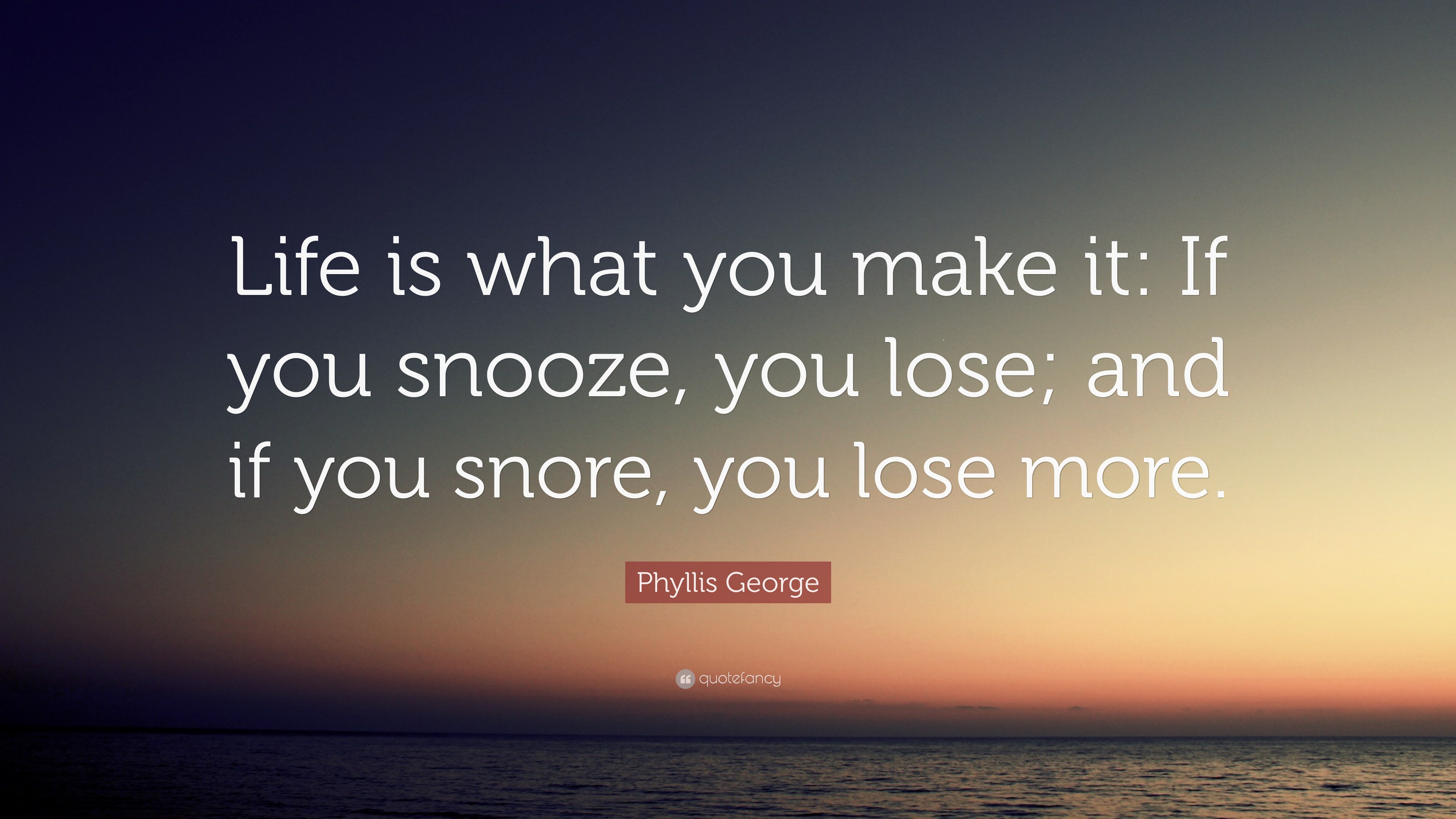 Phyllis George Quote “life Is What You Make It If You Snooze You Lose And If You Snore You 