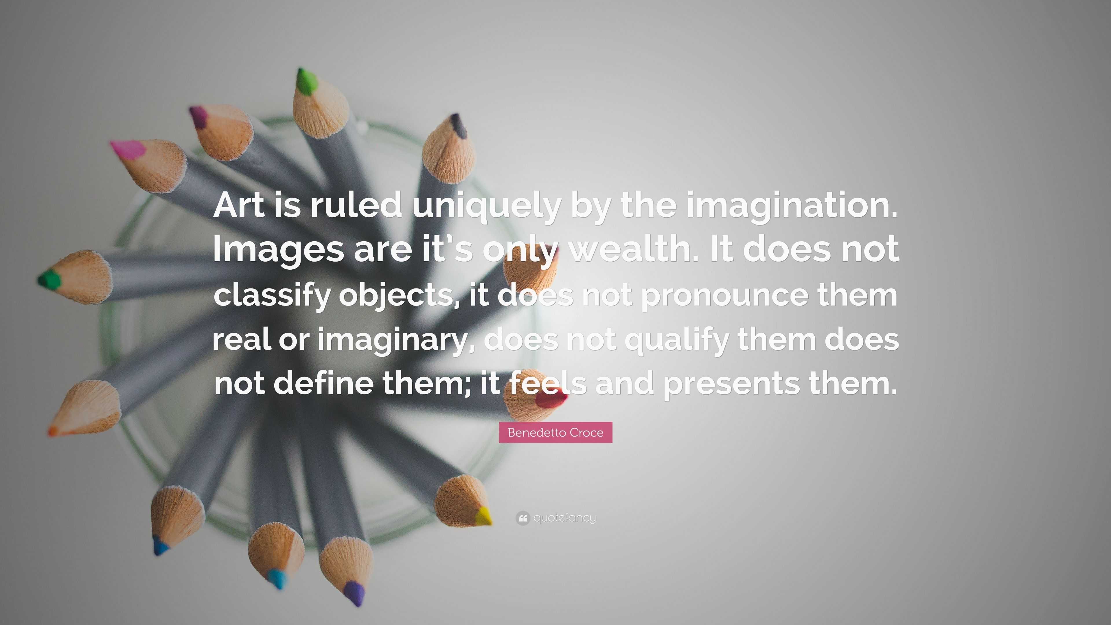 Benedetto Croce Quote: “Art is ruled uniquely by the imagination