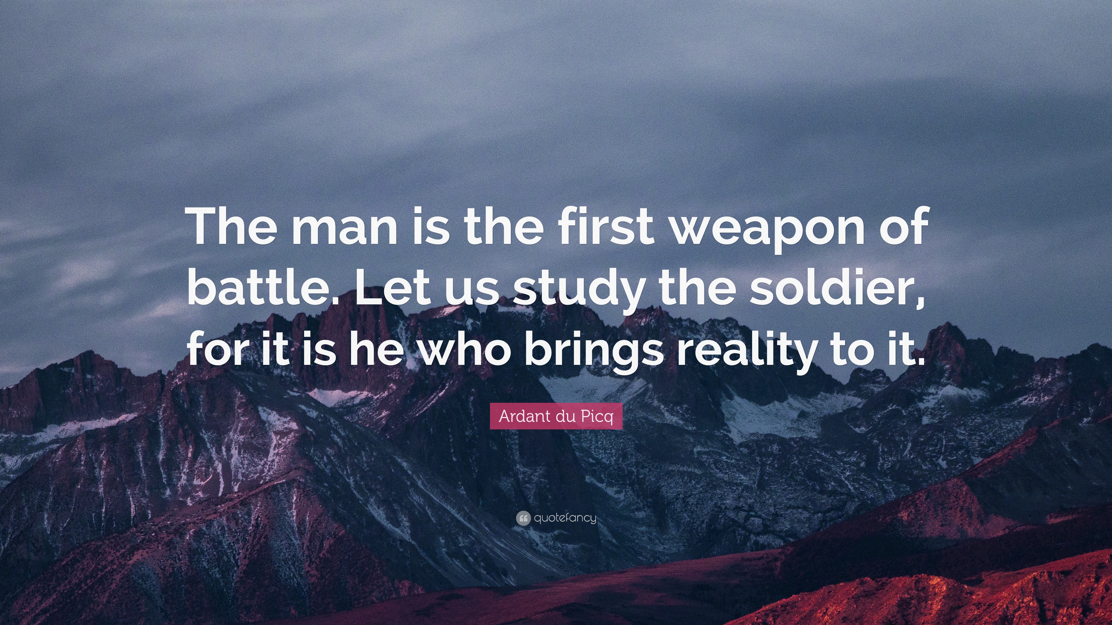 Ardant du Picq Quote: “The man is the first weapon of battle. Let us ...