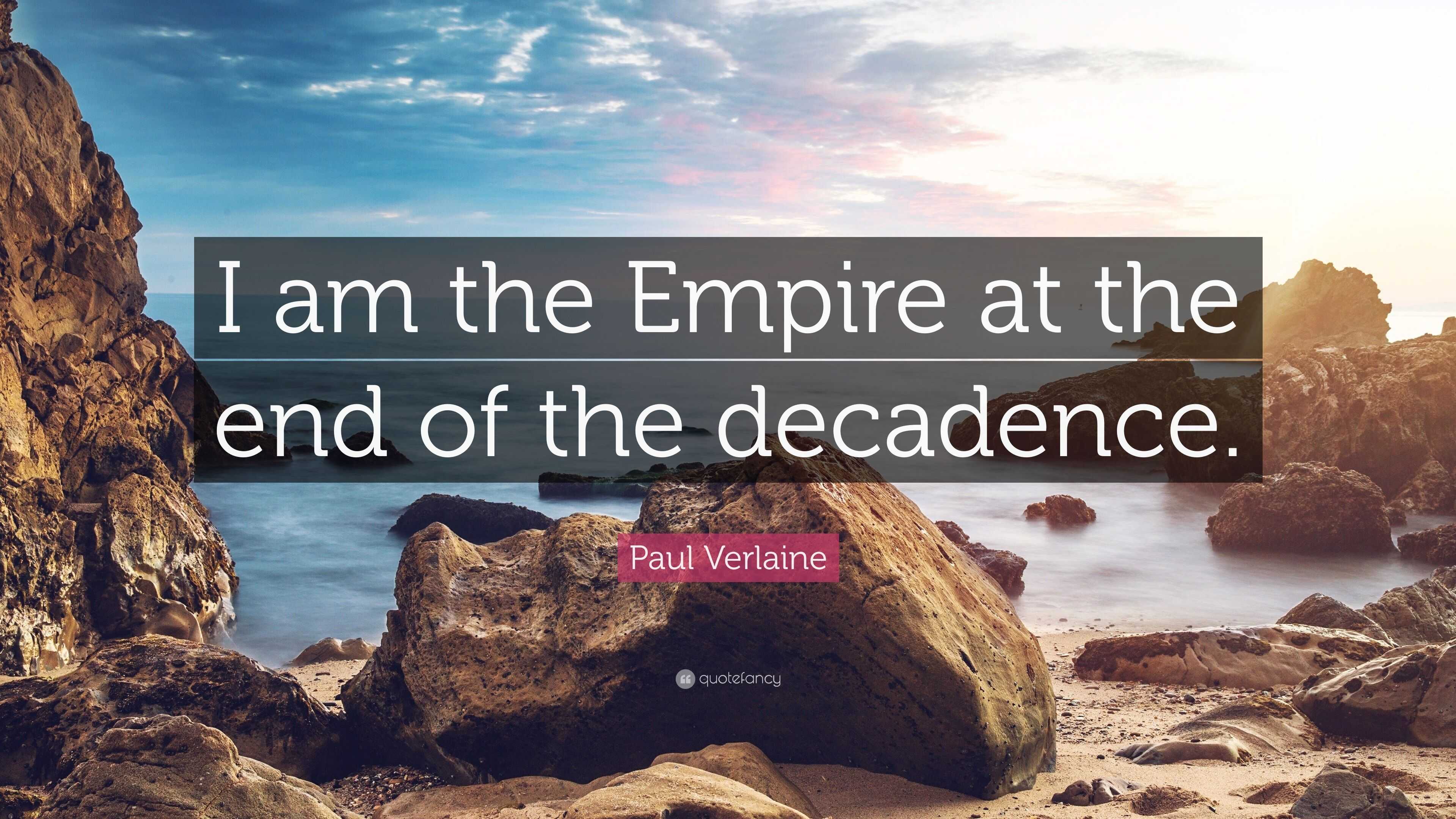 Paul Verlaine Quote “I am the Empire at the end of the decadence.”