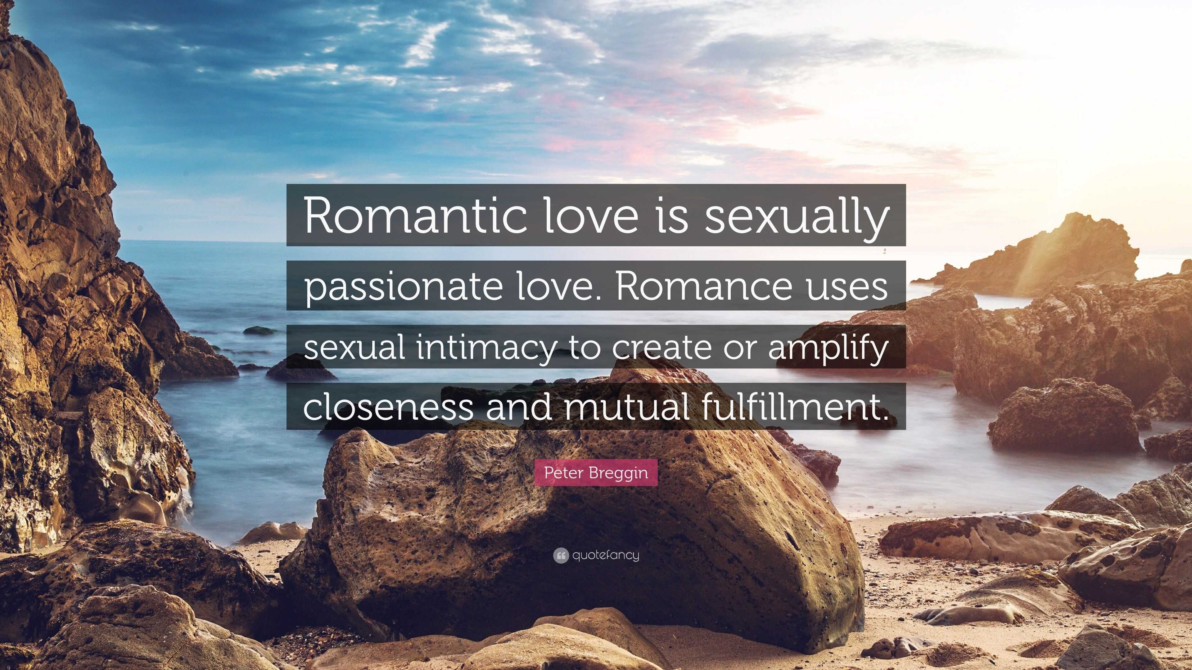 Peter Breggin Quote: “Romantic love is sexually passionate love. Romance  uses sexual intimacy to create or amplify closeness and mutual fulfil...”