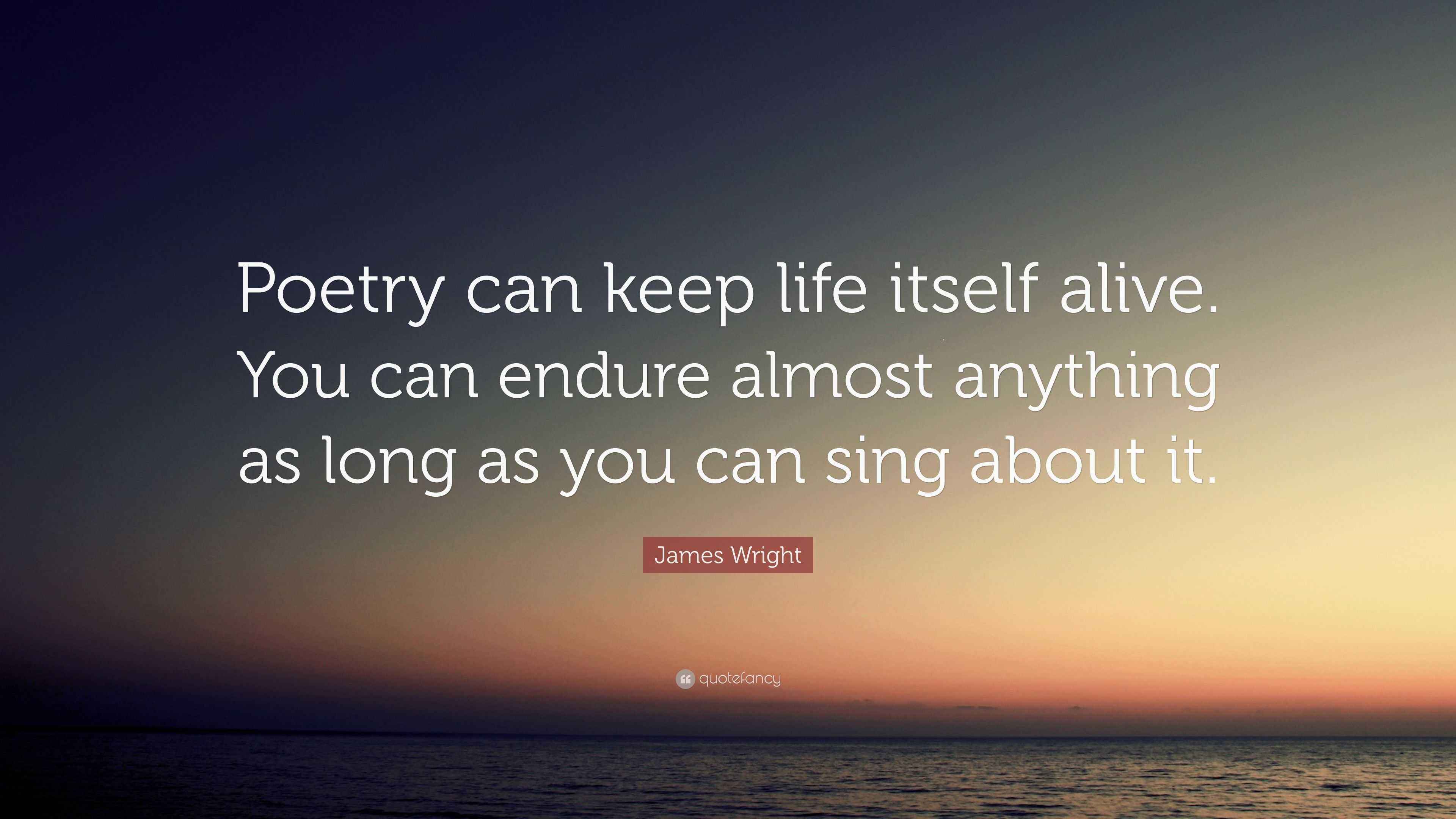 James Wright Quote “Poetry can keep life itself alive. You can endure