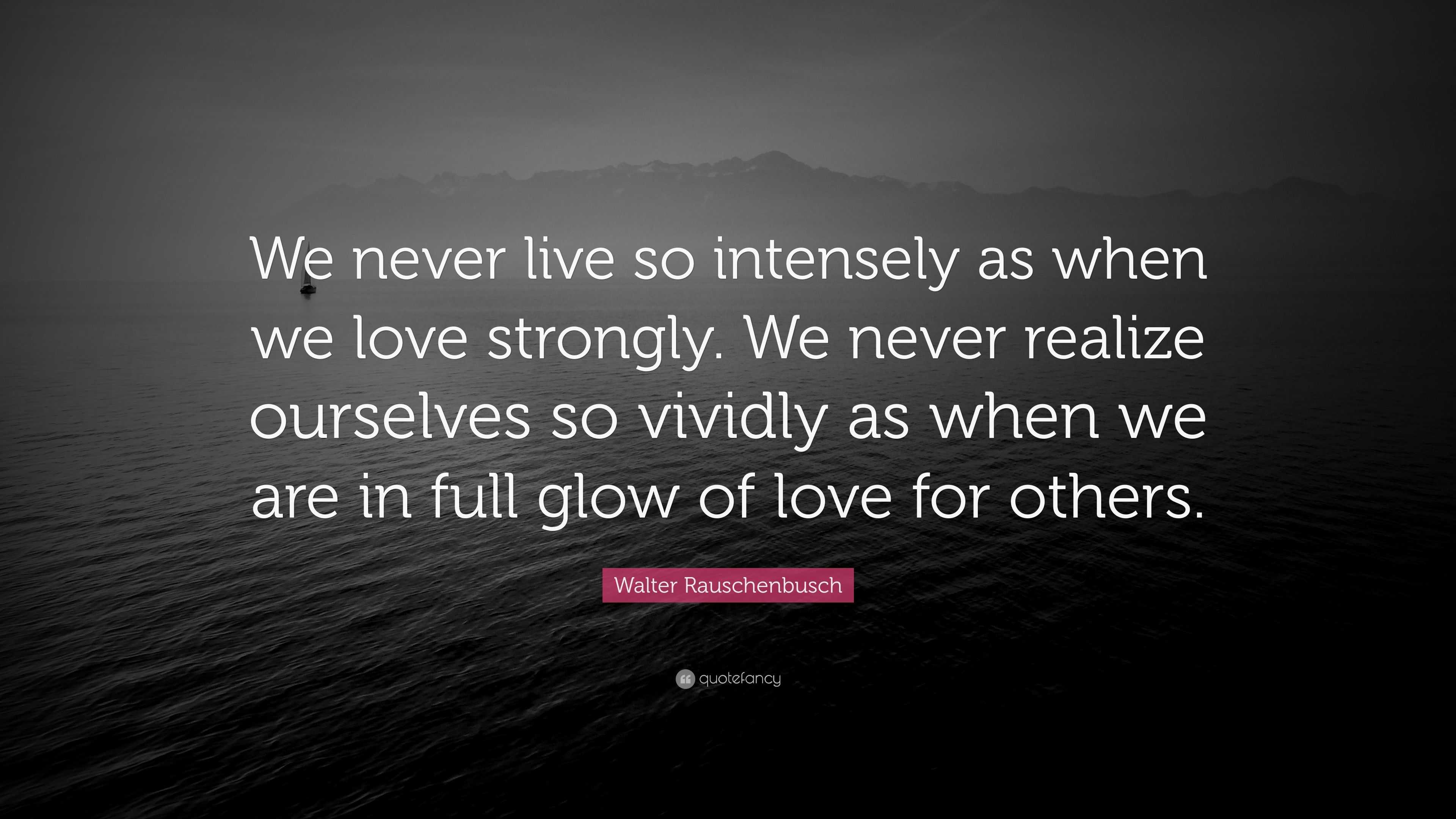 Walter Rauschenbusch Quote: “We never live so intensely as when we love ...