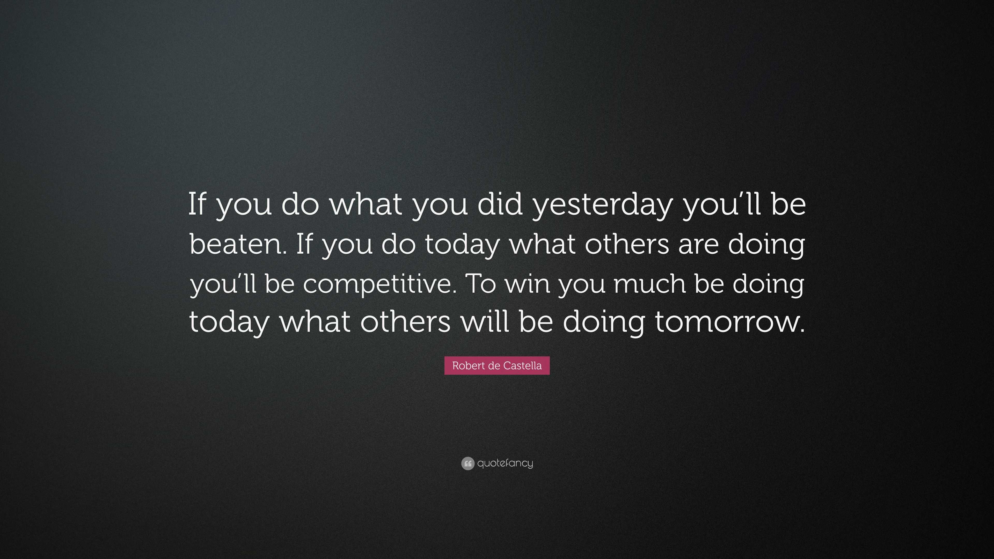 Robert de Castella Quote: “If you do what you did yesterday you’ll be ...