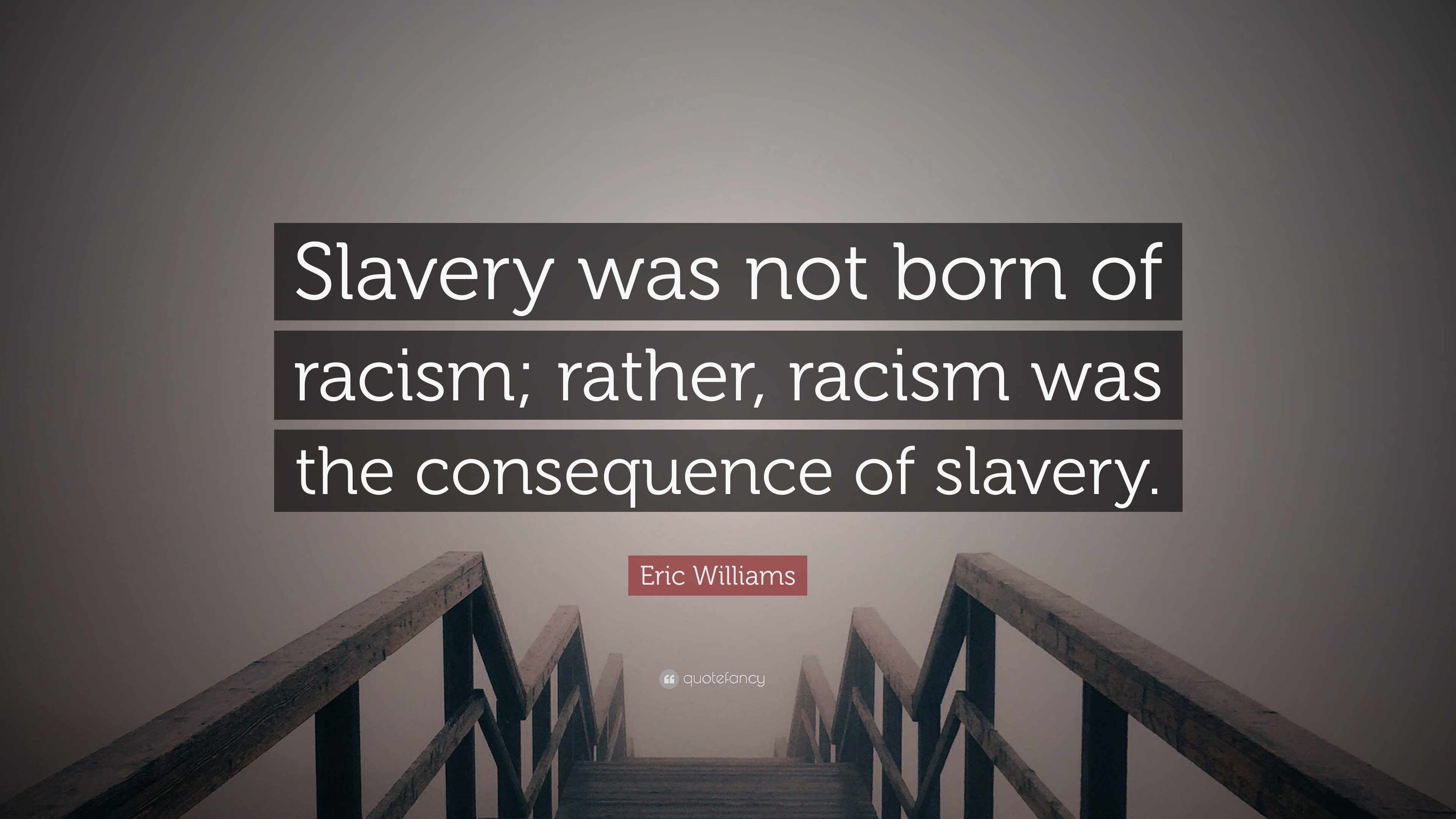 Eric Williams Quote: “Slavery was not born of racism; rather, racism was  the consequence of slavery.”, image size:3840x2160