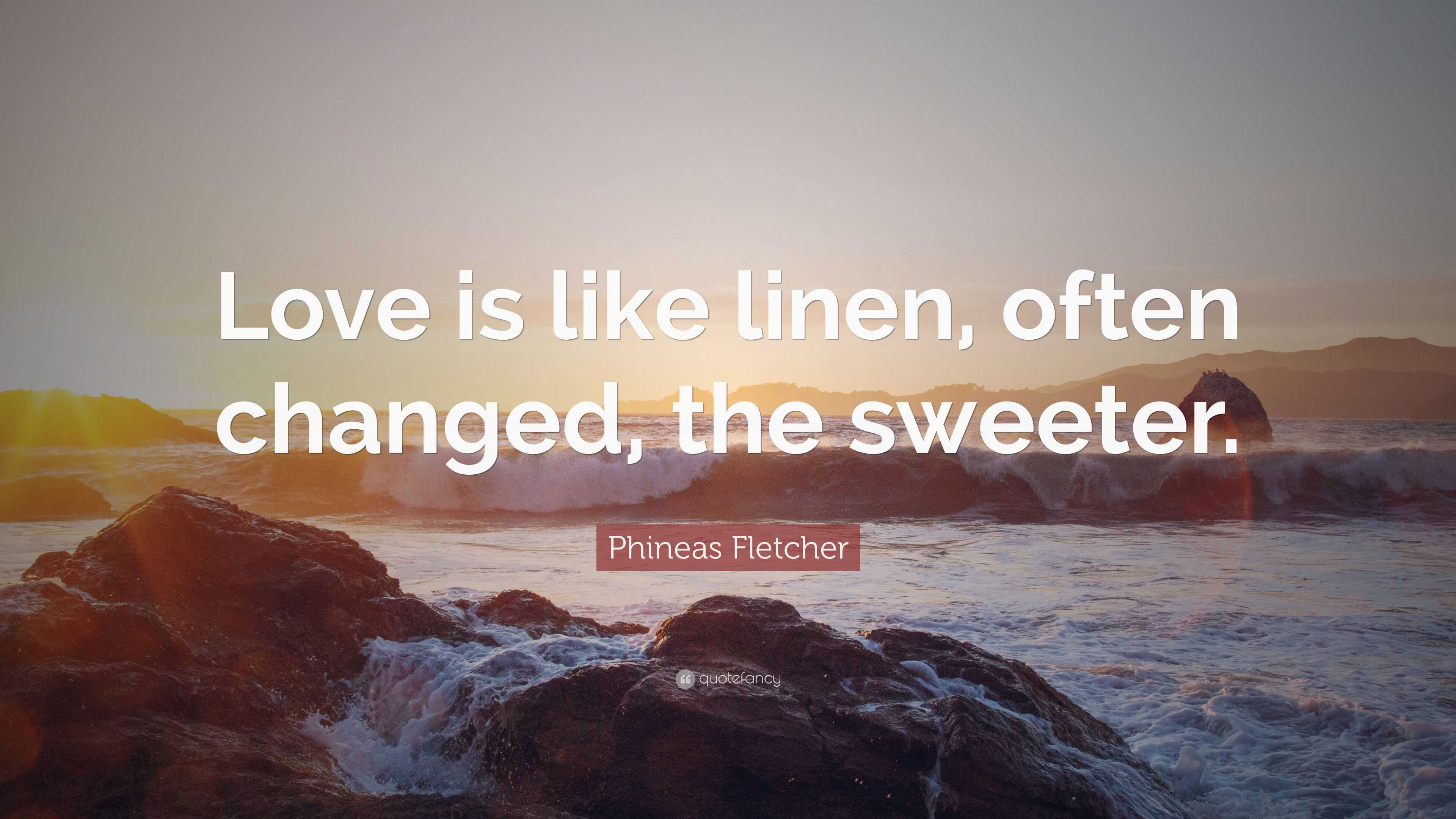 Phineas Fletcher Quote “Love is like linen, often changed, the sweeter.”