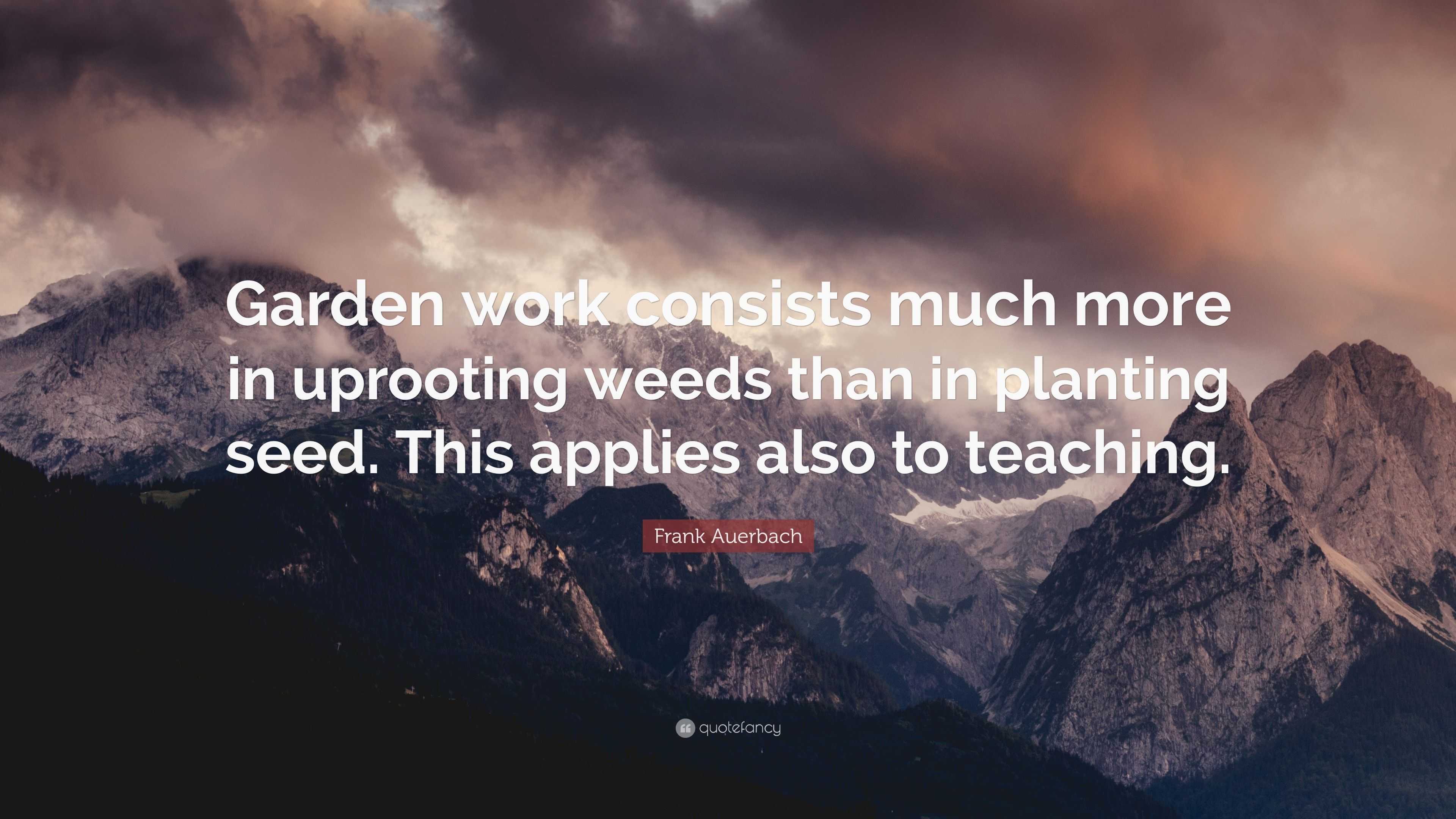 Frank Auerbach Quote: “Garden work consists much more in uprooting ...