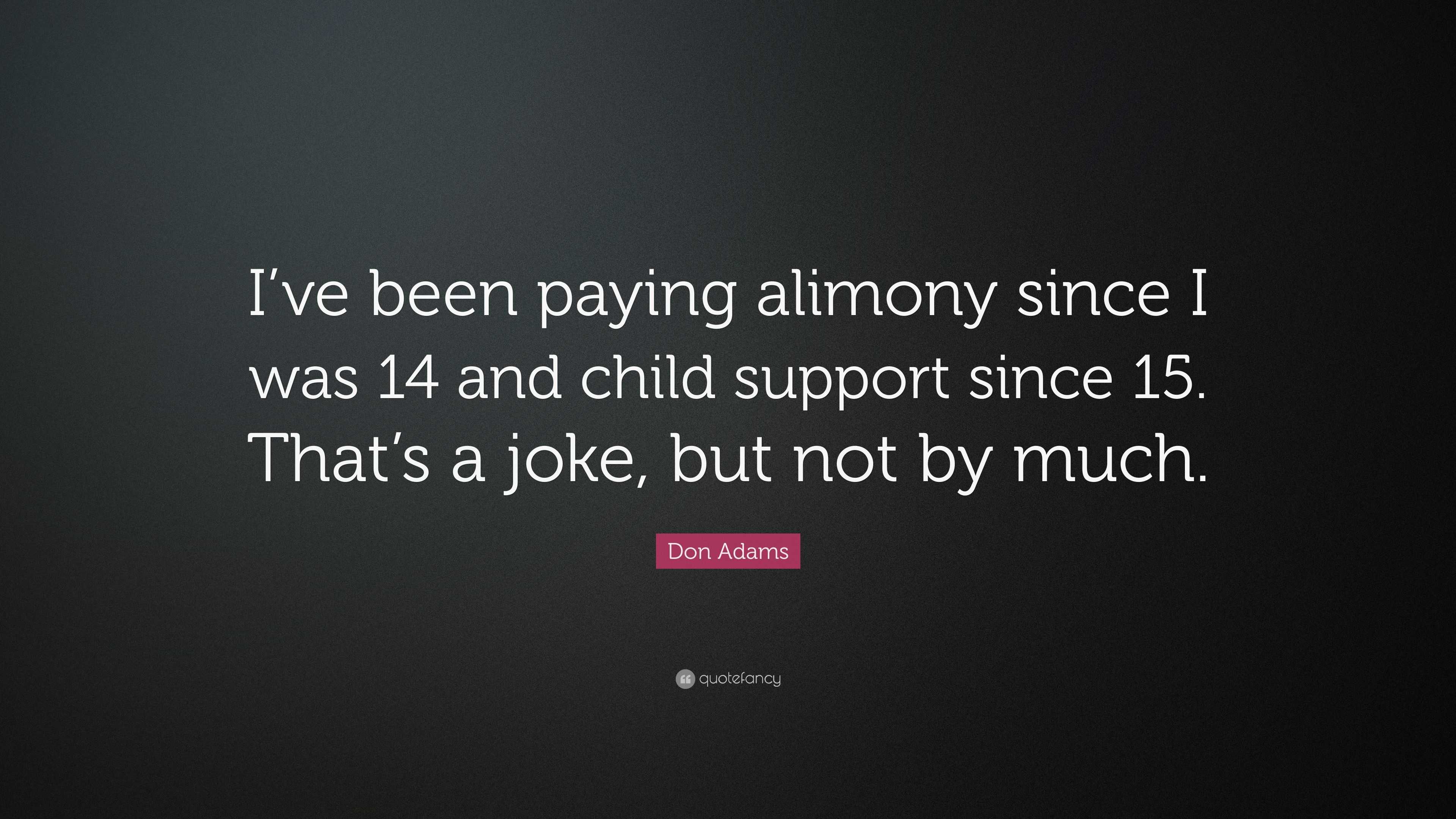 Don Adams Quote: “I've Been Paying Alimony Since I Was 14 And Child Support Since