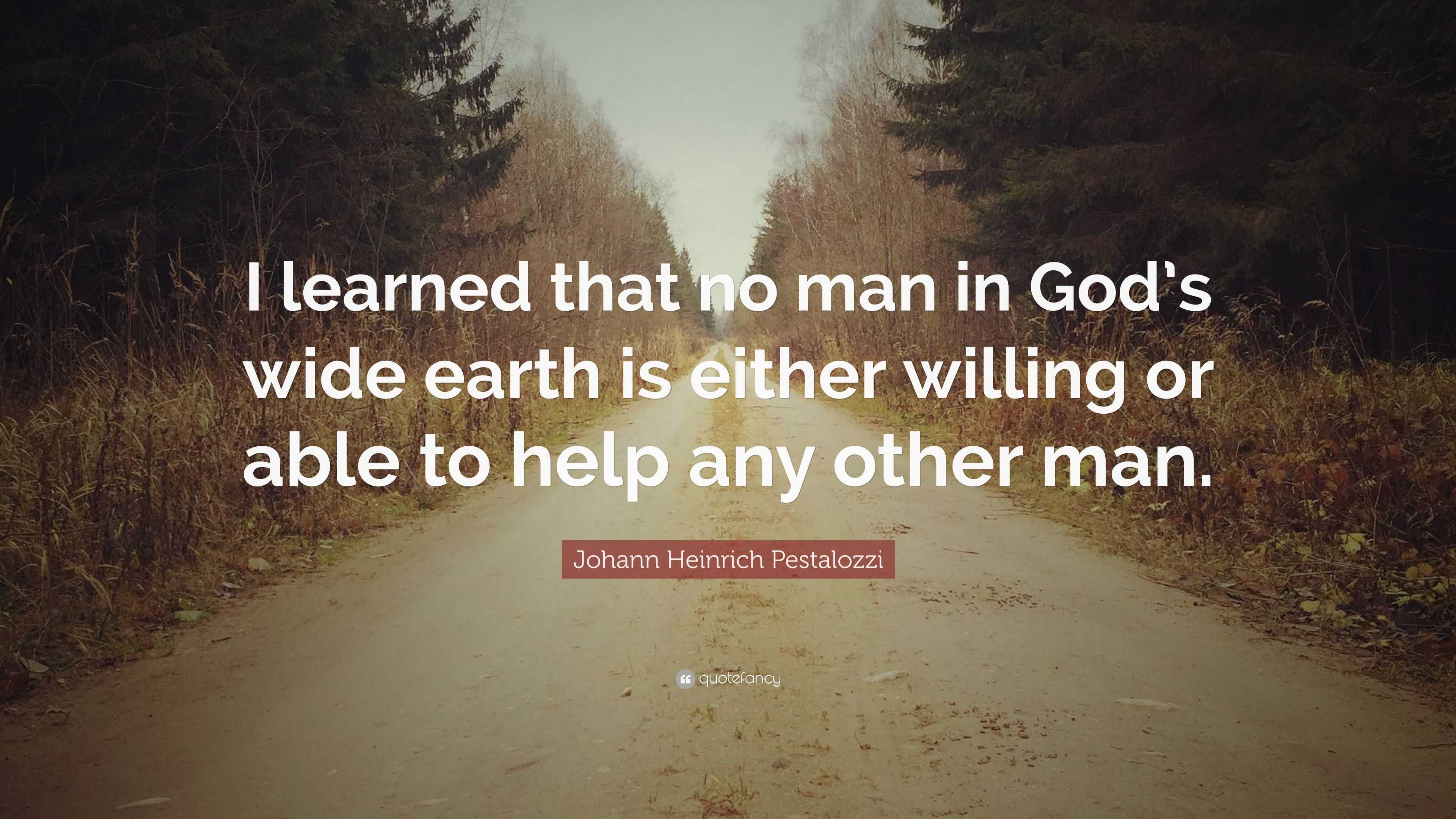 Johann Heinrich Pestalozzi Quote: “I learned that no man in God’s wide ...