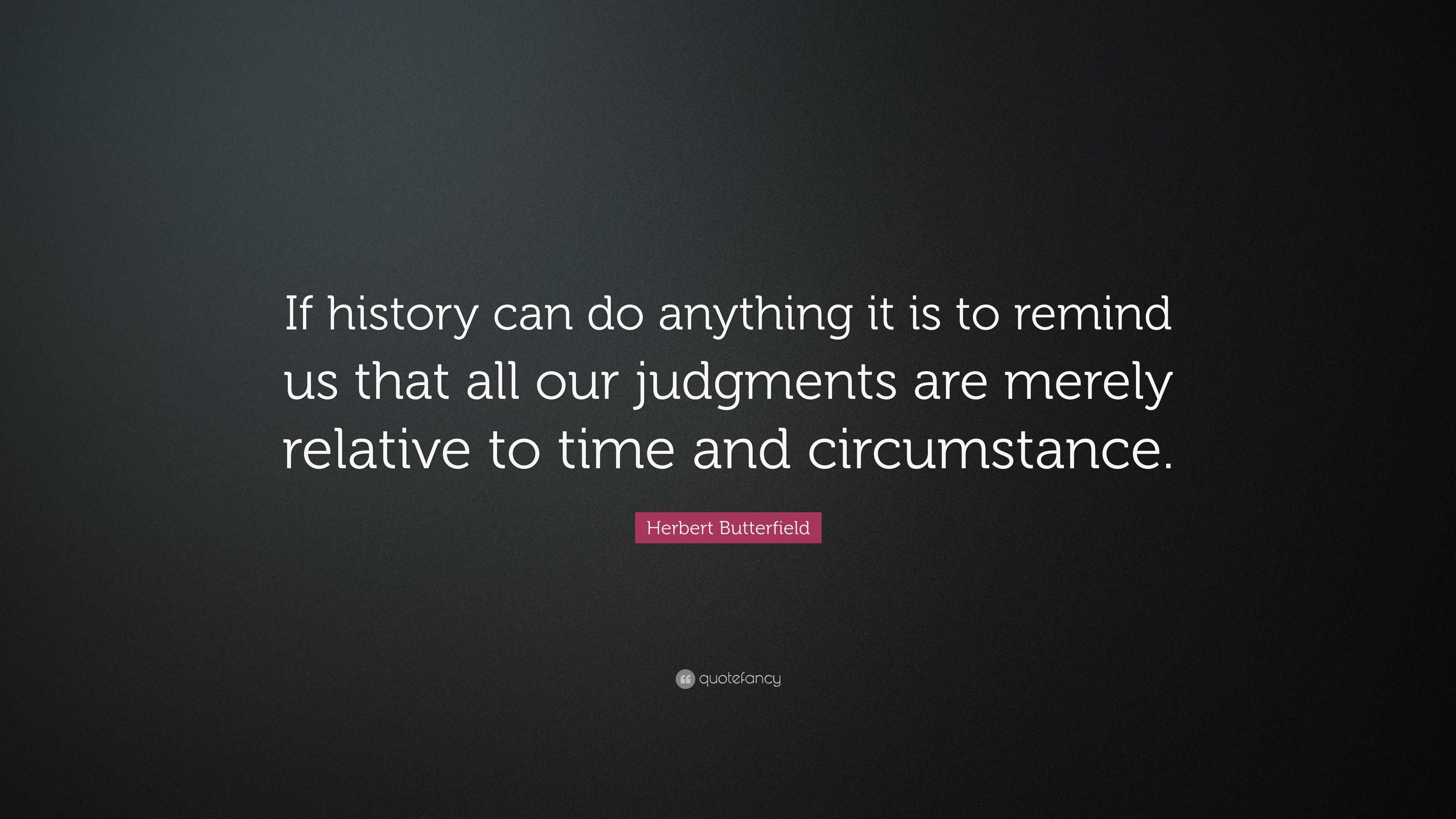 Herbert Butterfield Quote: “If history can do anything it is to remind ...