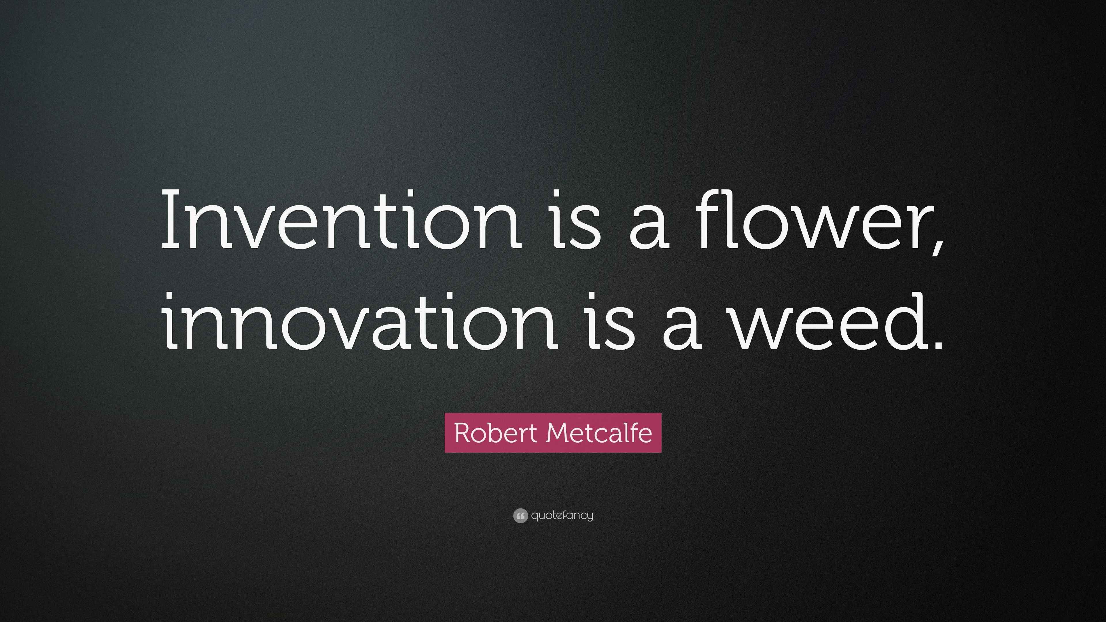 Robert Metcalfe Quote: “Invention is a flower, innovation is a weed.”