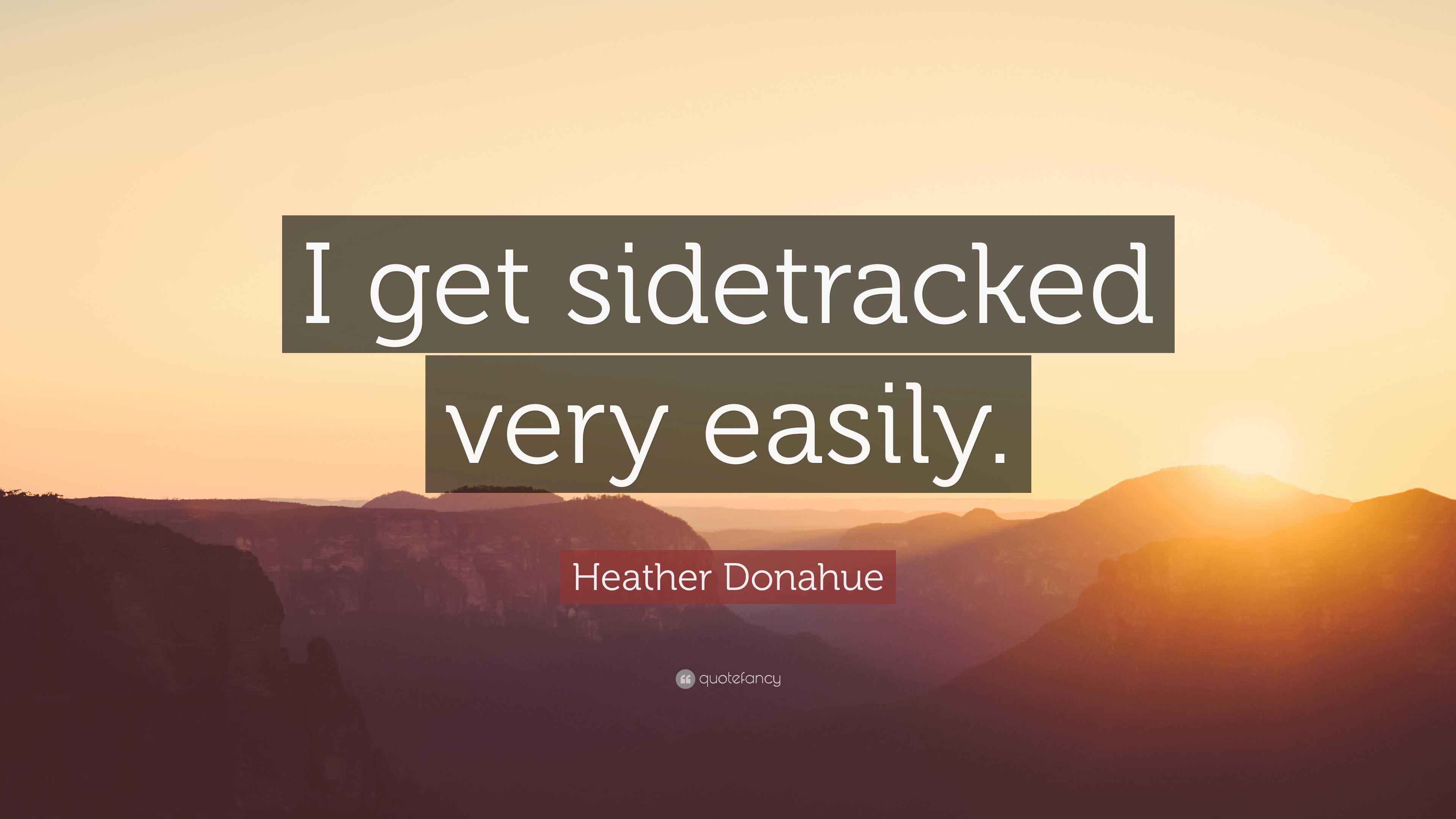 Heather Donahue Quote: “I get sidetracked very easily.”