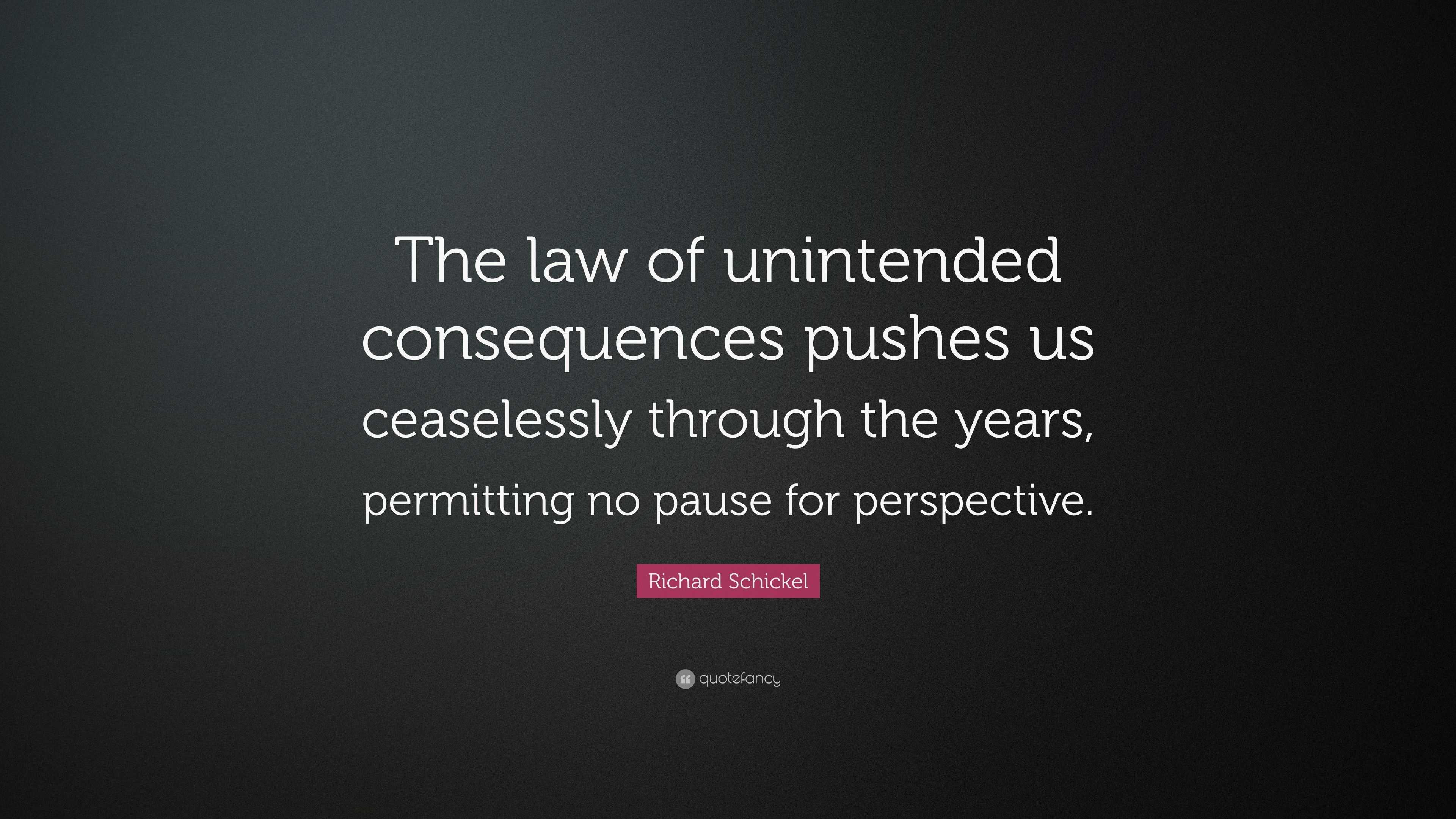 richard-schickel-quote-the-law-of-unintended-consequences-pushes-us