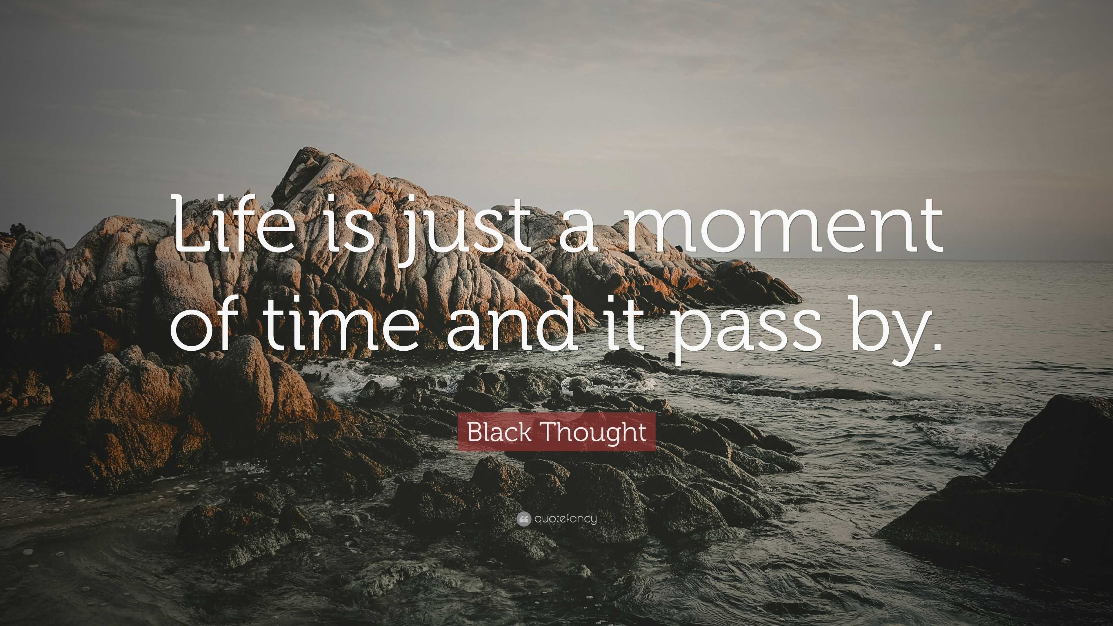 Black Thought Quote: “Life is a moment of time and it pass by.”